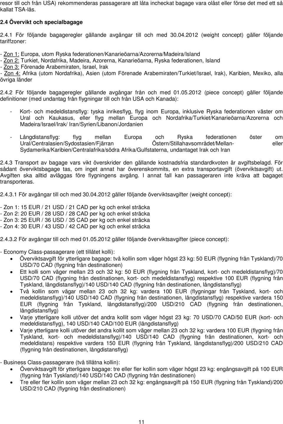 Ryska federationen, Island - Zon 3: Förenade Arabemiraten, Israel, Irak - Zon 4: Afrika (utom Nordafrika), Asien (utom Förenade Arabemiraten/Turkiet/Israel, Irak), Karibien, Mexiko, alla övriga