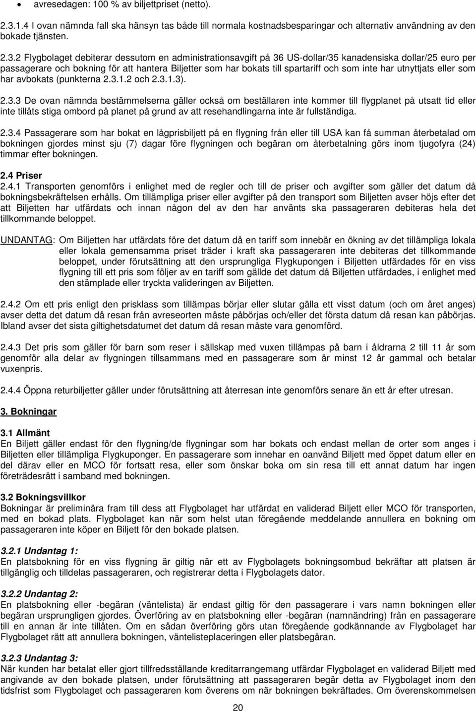 2 Flygbolaget debiterar dessutom en administrationsavgift på 36 US-dollar/35 kanadensiska dollar/25 euro per passagerare och bokning för att hantera Biljetter som har bokats till spartariff och som