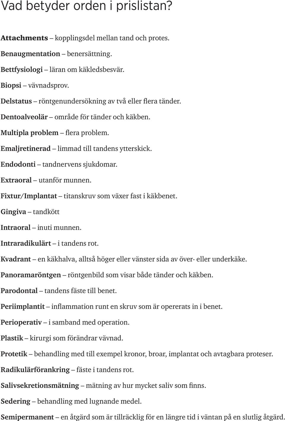 Endodonti tandnervens sjukdomar. Extraoral utanför munnen. Fixtur/Implantat titanskruv som växer fast i käkbenet. Gingiva tandkött Intraoral inuti munnen. Intraradikulärt i tandens rot.