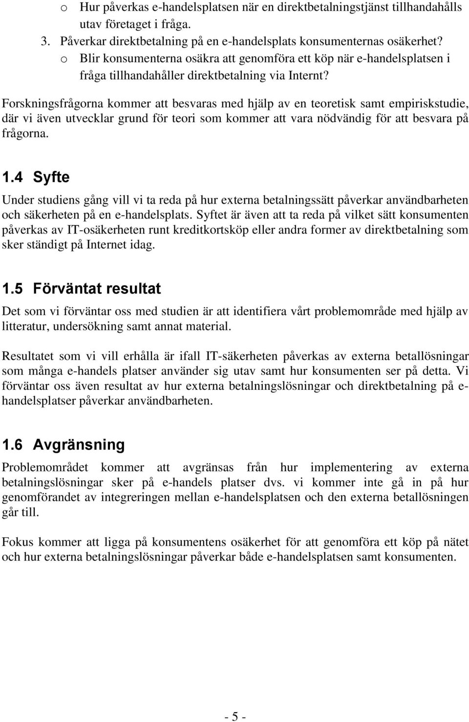 Forskningsfrågorna kommer att besvaras med hjälp av en teoretisk samt empiriskstudie, där vi även utvecklar grund för teori som kommer att vara nödvändig för att besvara på frågorna. 1.