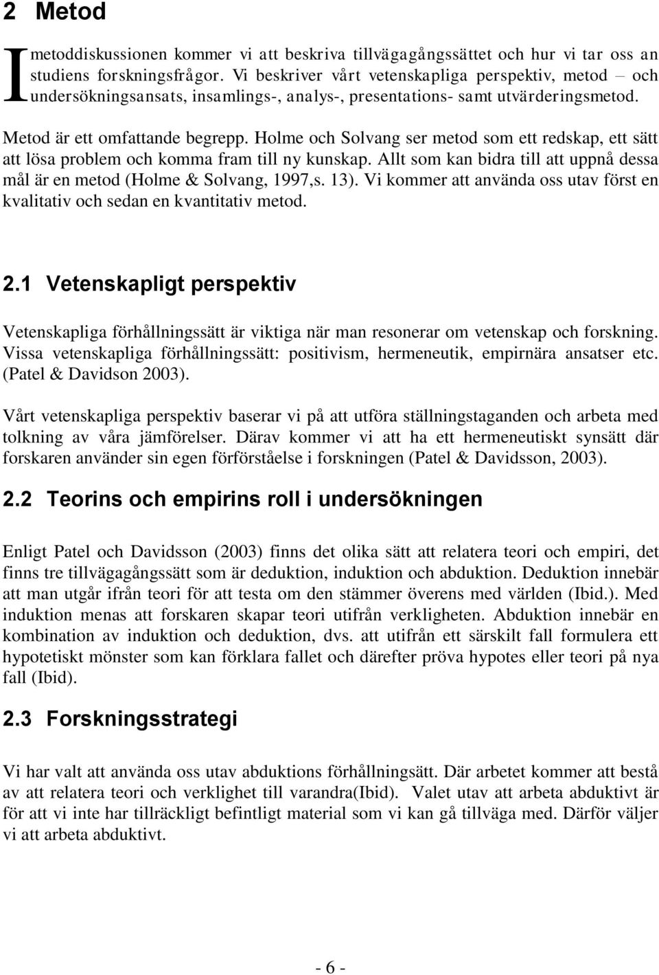 Holme och Solvang ser metod som ett redskap, ett sätt att lösa problem och komma fram till ny kunskap. Allt som kan bidra till att uppnå dessa mål är en metod (Holme & Solvang, 1997,s. 13).