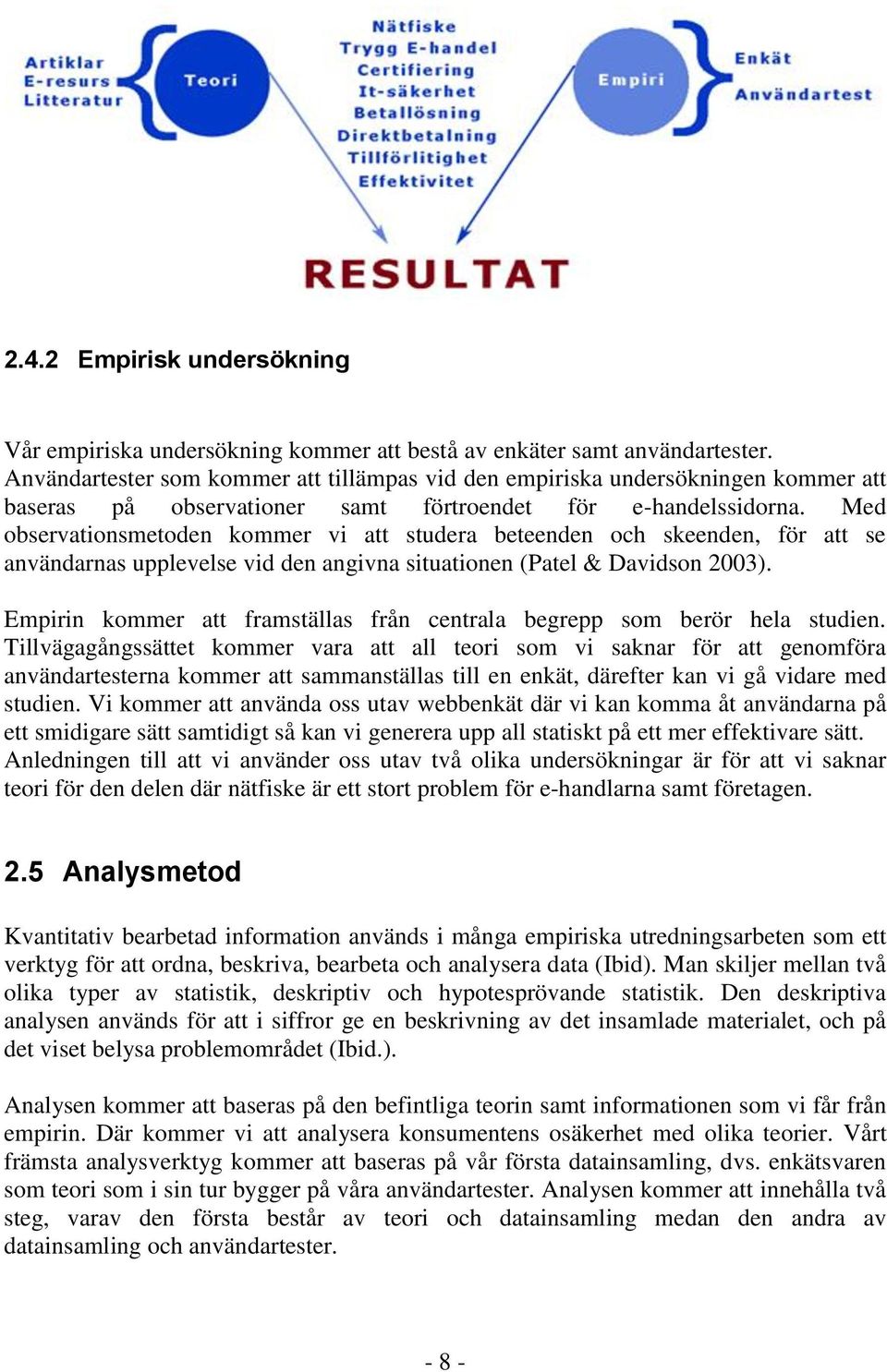 Med observationsmetoden kommer vi att studera beteenden och skeenden, för att se användarnas upplevelse vid den angivna situationen (Patel & Davidson 2003).