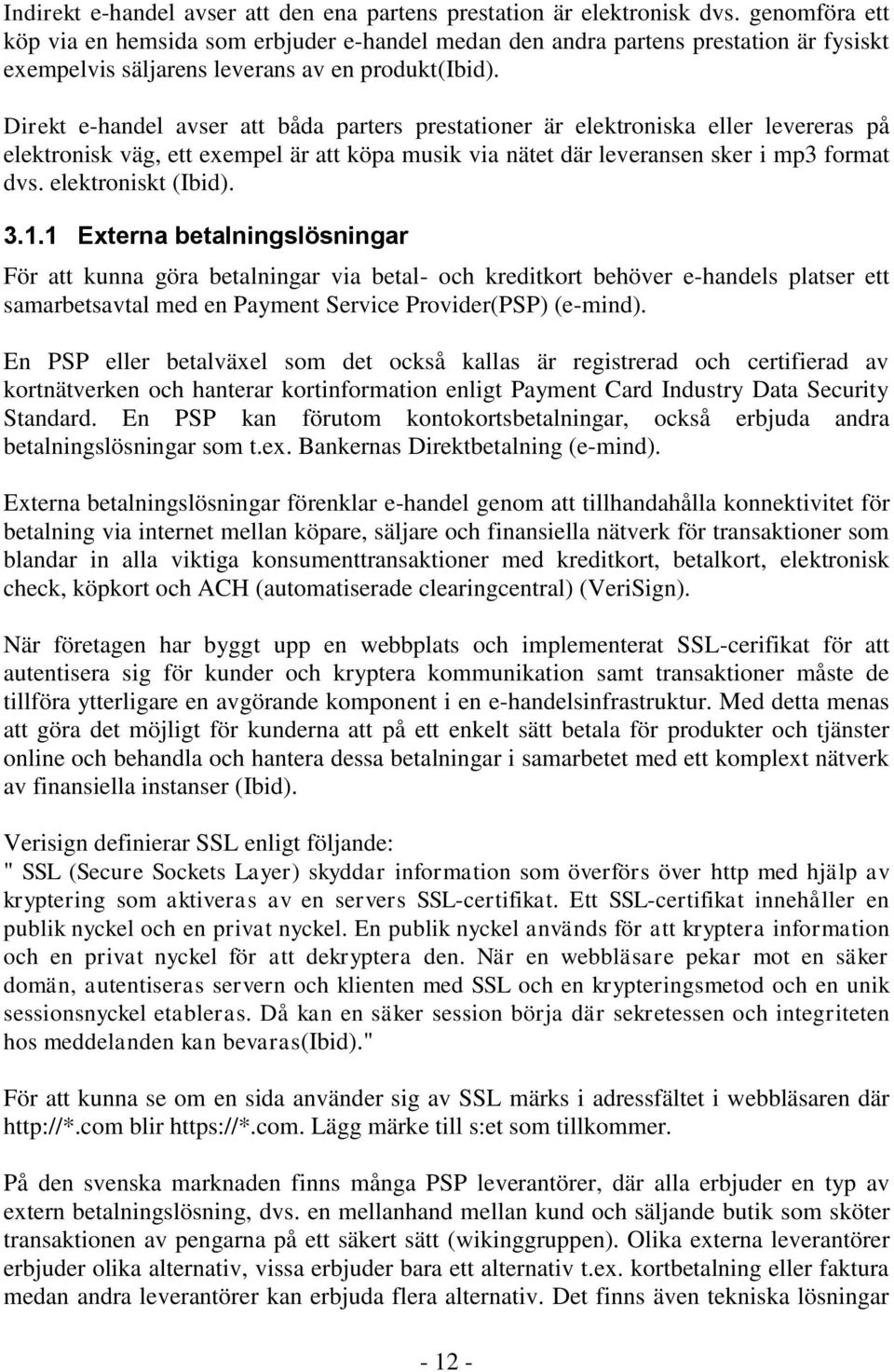 Direkt e-handel avser att båda parters prestationer är elektroniska eller levereras på elektronisk väg, ett exempel är att köpa musik via nätet där leveransen sker i mp3 format dvs.