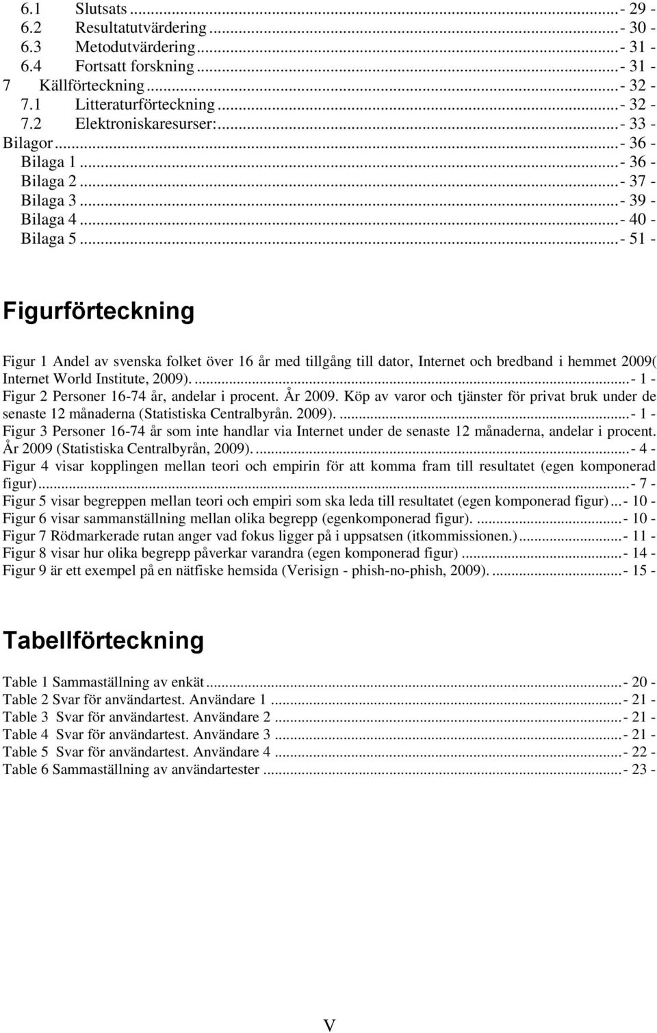 .. - 51 - Figurförteckning Figur 1 Andel av svenska folket över 16 år med tillgång till dator, Internet och bredband i hemmet 2009( Internet World Institute, 2009).