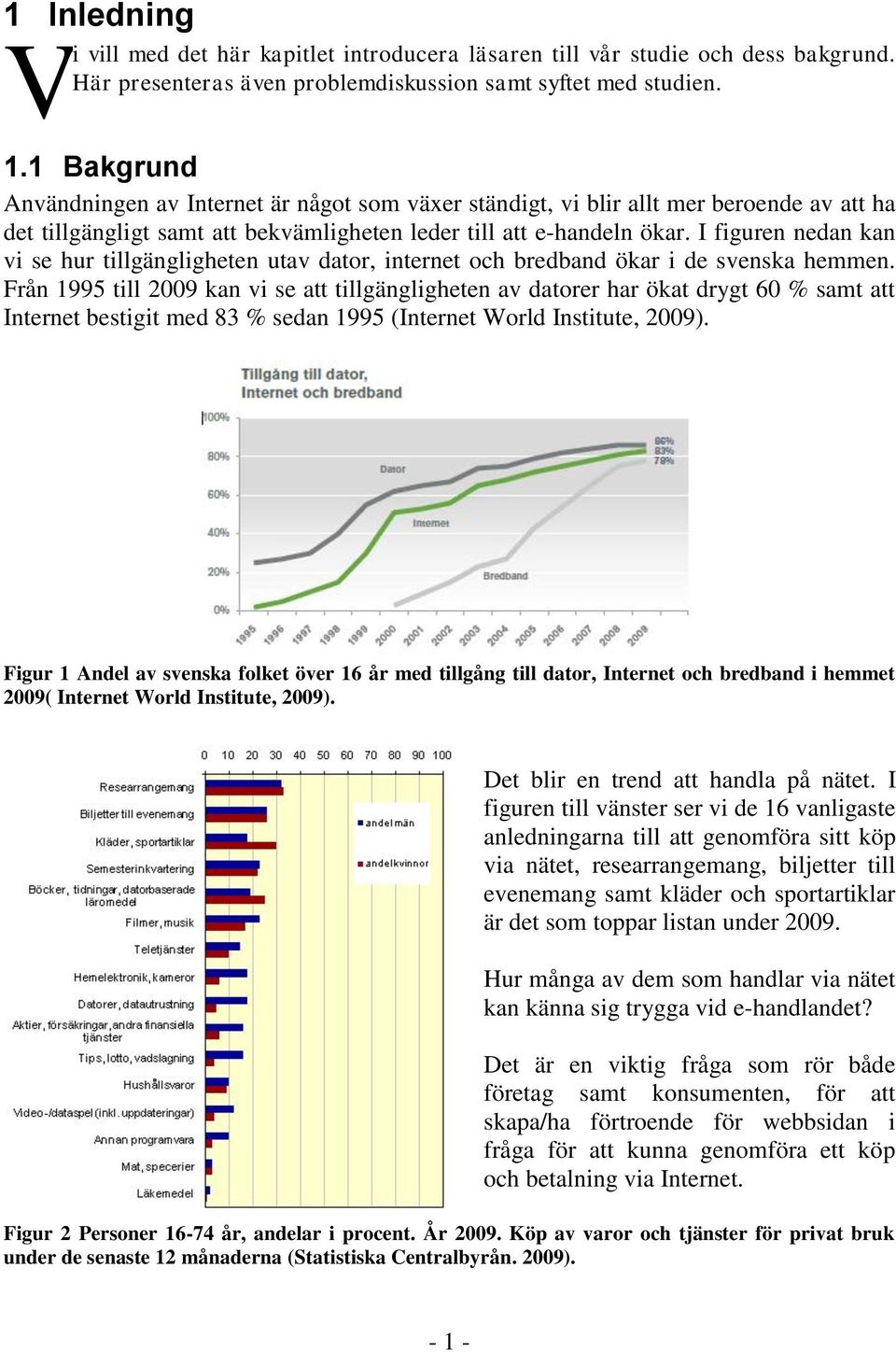 I figuren nedan kan vi se hur tillgängligheten utav dator, internet och bredband ökar i de svenska hemmen.