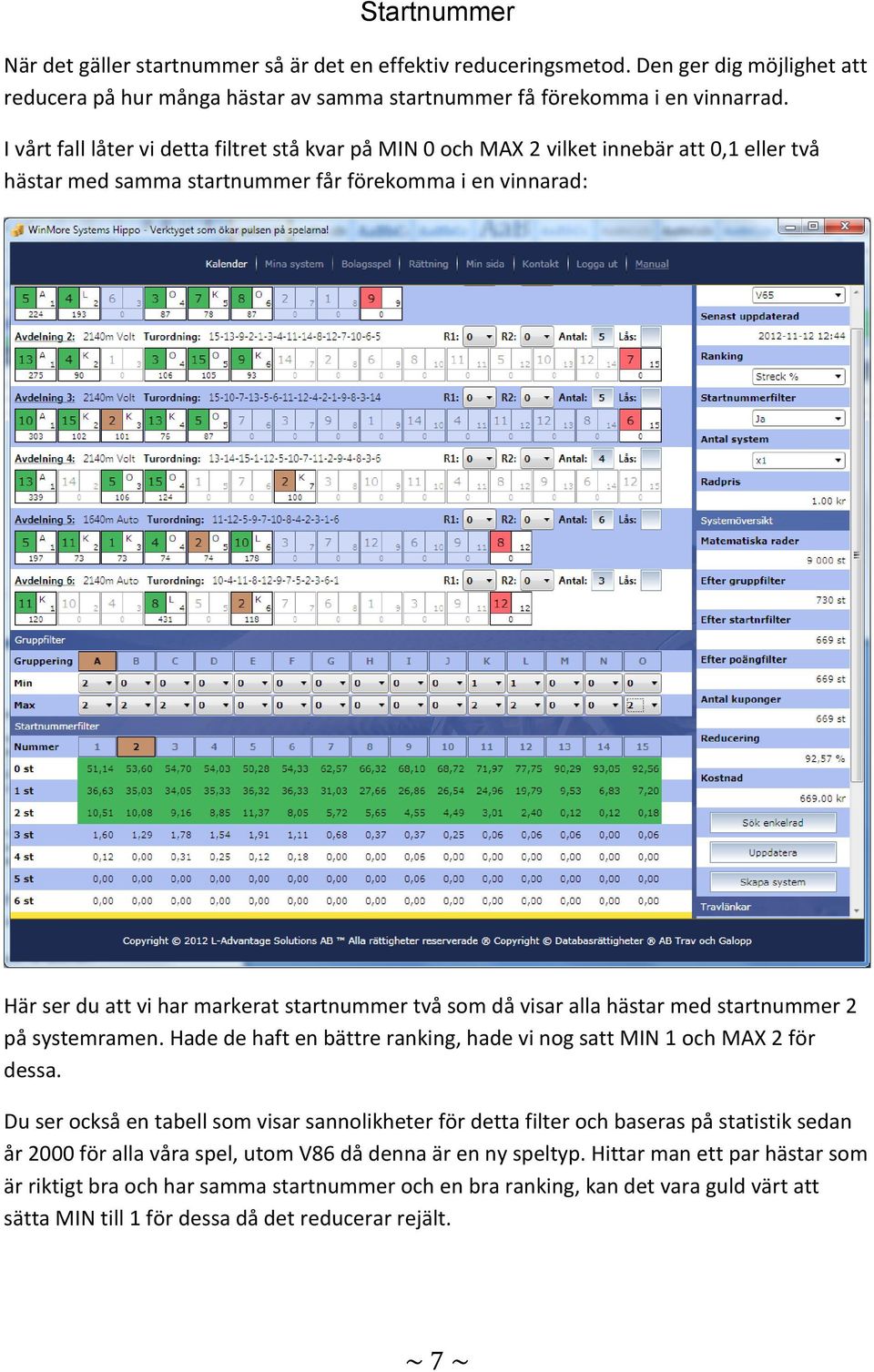 två som då visar alla hästar med startnummer 2 på systemramen. Hade de haft en bättre ranking, hade vi nog satt MIN 1 och MAX 2 för dessa.