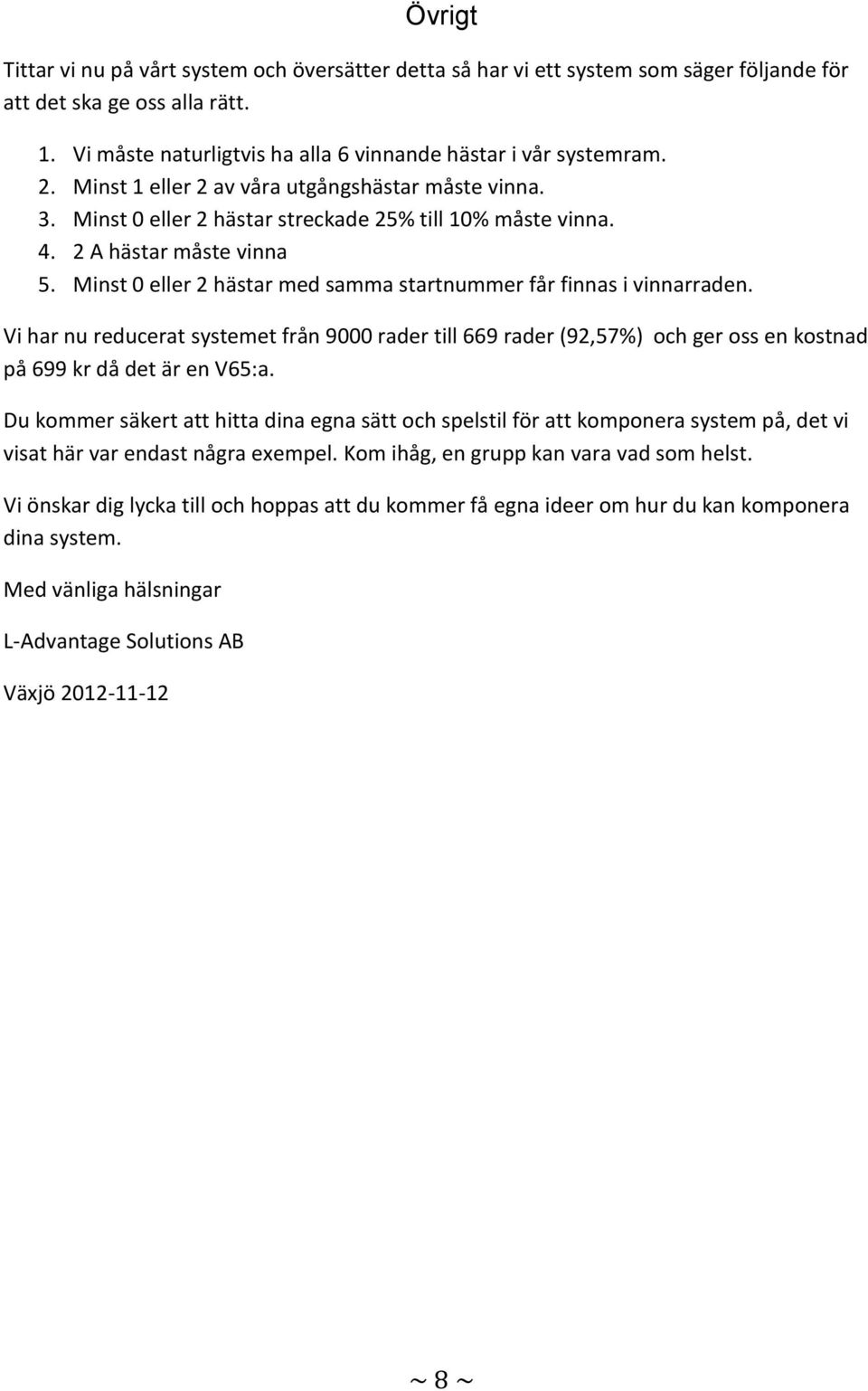 Minst 0 eller 2 hästar med samma startnummer får finnas i vinnarraden. Vi har nu reducerat systemet från 9000 rader till 669 rader (92,57%) och ger oss en kostnad på 699 kr då det är en V65:a.