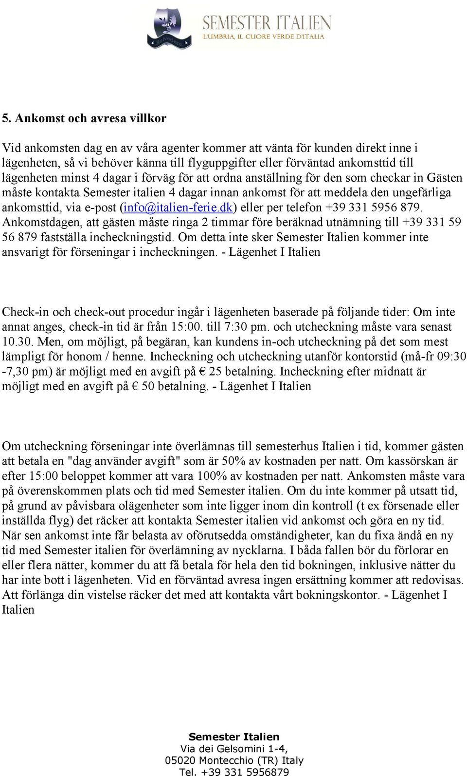 (info@italien-ferie.dk) eller per telefon +39 331 5956 879. Ankomstdagen, att gästen måste ringa 2 timmar före beräknad utnämning till +39 331 59 56 879 fastställa incheckningstid.