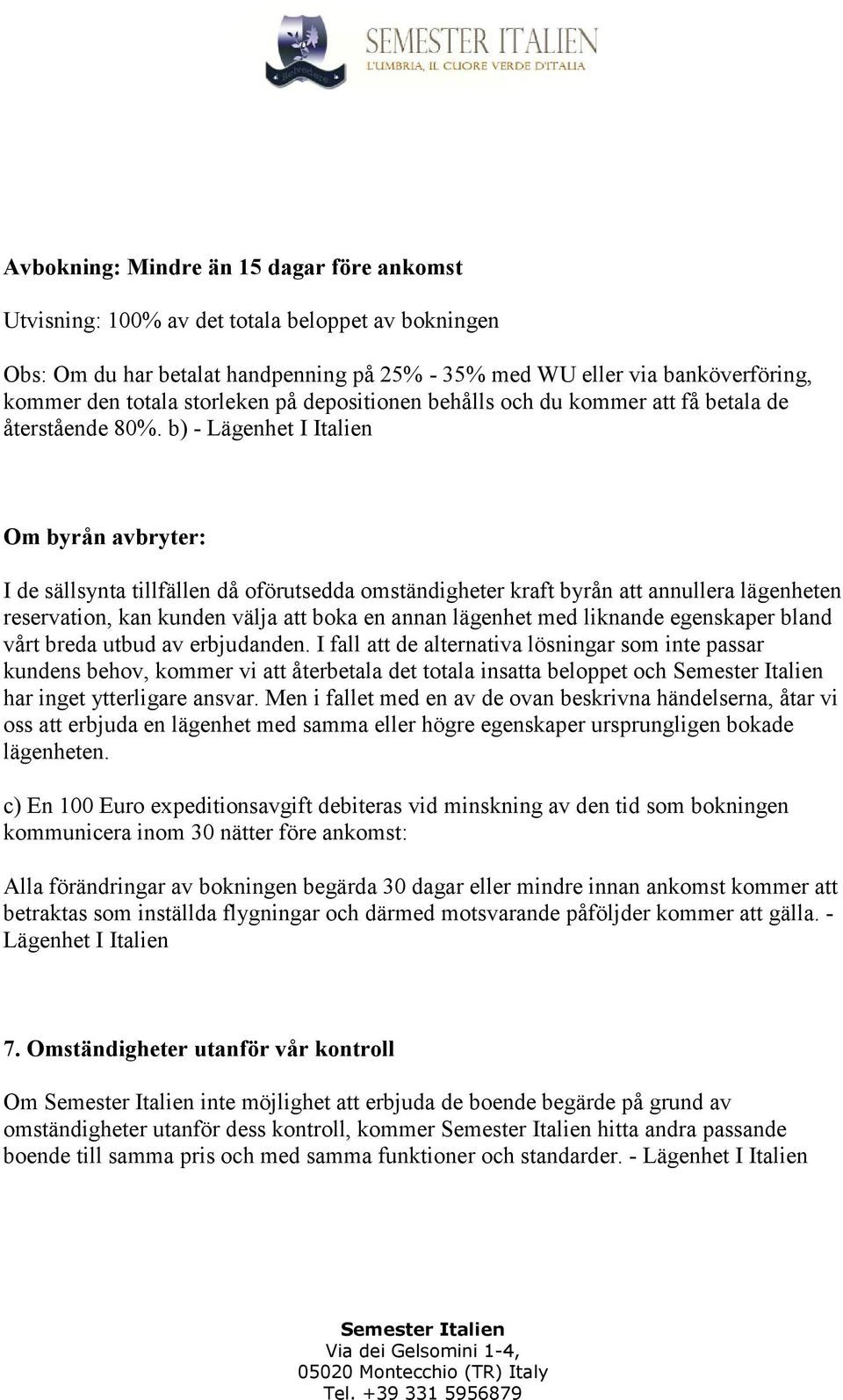 b) - Lägenhet I Italien Om byrån avbryter: I de sällsynta tillfällen då oförutsedda omständigheter kraft byrån att annullera lägenheten reservation, kan kunden välja att boka en annan lägenhet med