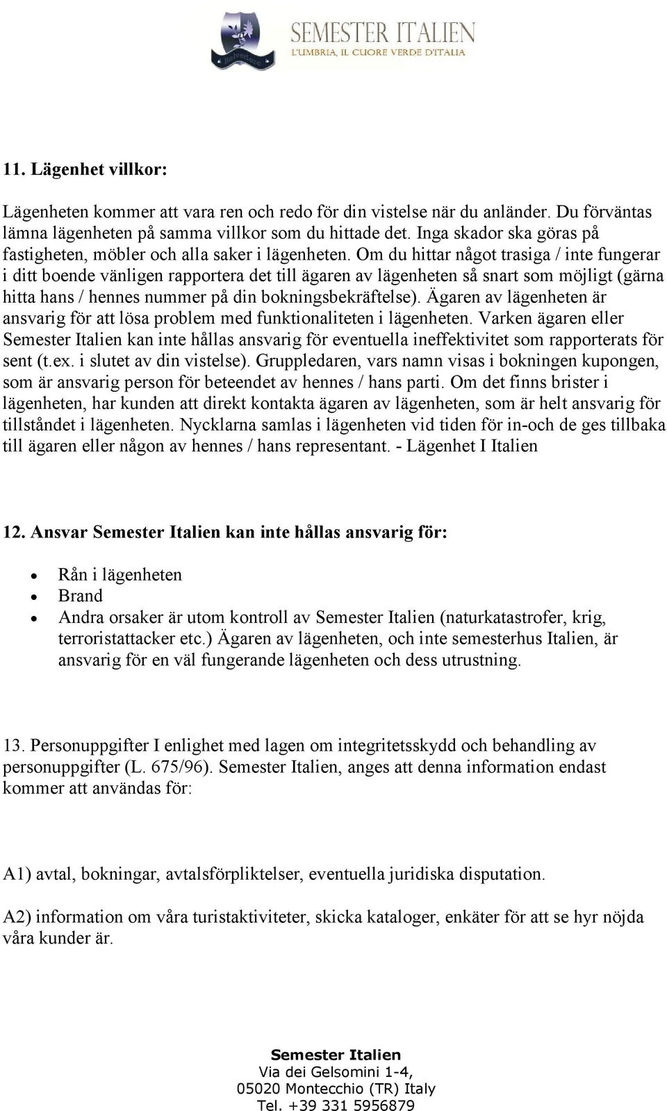 Om du hittar något trasiga / inte fungerar i ditt boende vänligen rapportera det till ägaren av lägenheten så snart som möjligt (gärna hitta hans / hennes nummer på din bokningsbekräftelse).