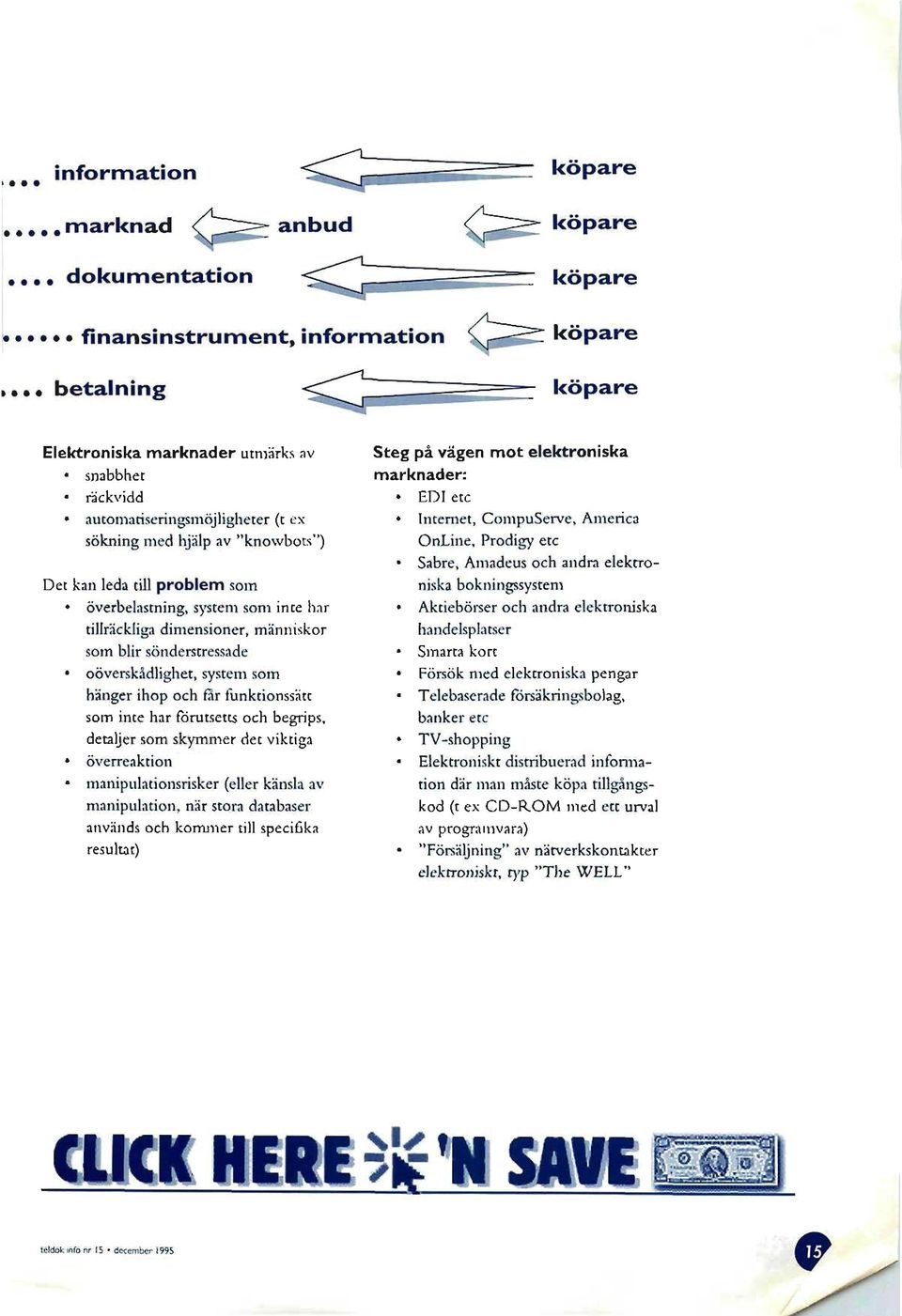 hjälp av "knowbots") Det kan leda till problem som överbelastning, system som inte har tillräckliga dimensioner, människor som blir sönderstressade oöverskådlighet, system som hänger ihop och får