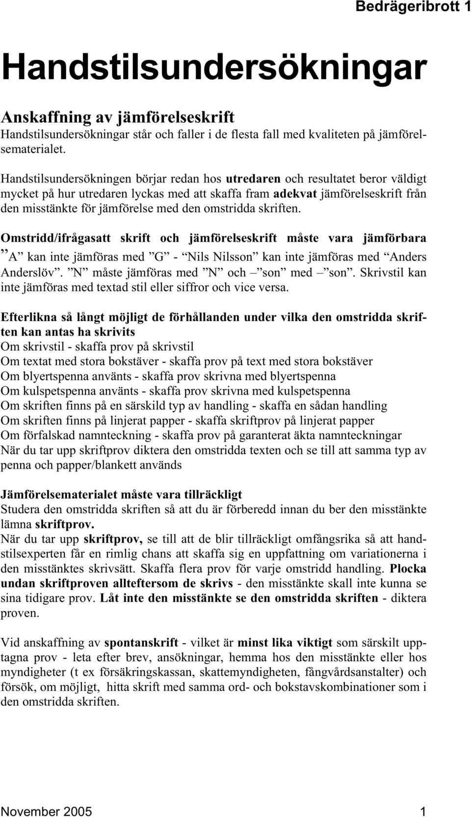 omstridda skriften. Omstridd/ifrågasatt skrift och jämförelseskrift måste vara jämförbara A kan inte jämföras med G - Nils Nilsson kan inte jämföras med Anders Anderslöv.