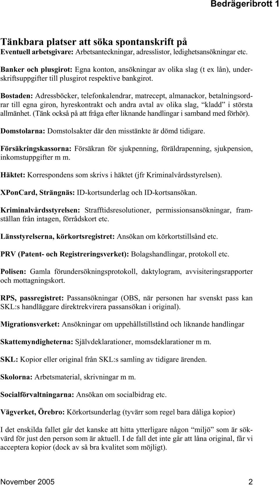 Bostaden: Adressböcker, telefonkalendrar, matrecept, almanackor, betalningsordrar till egna giron, hyreskontrakt och andra avtal av olika slag, kladd i största allmänhet.