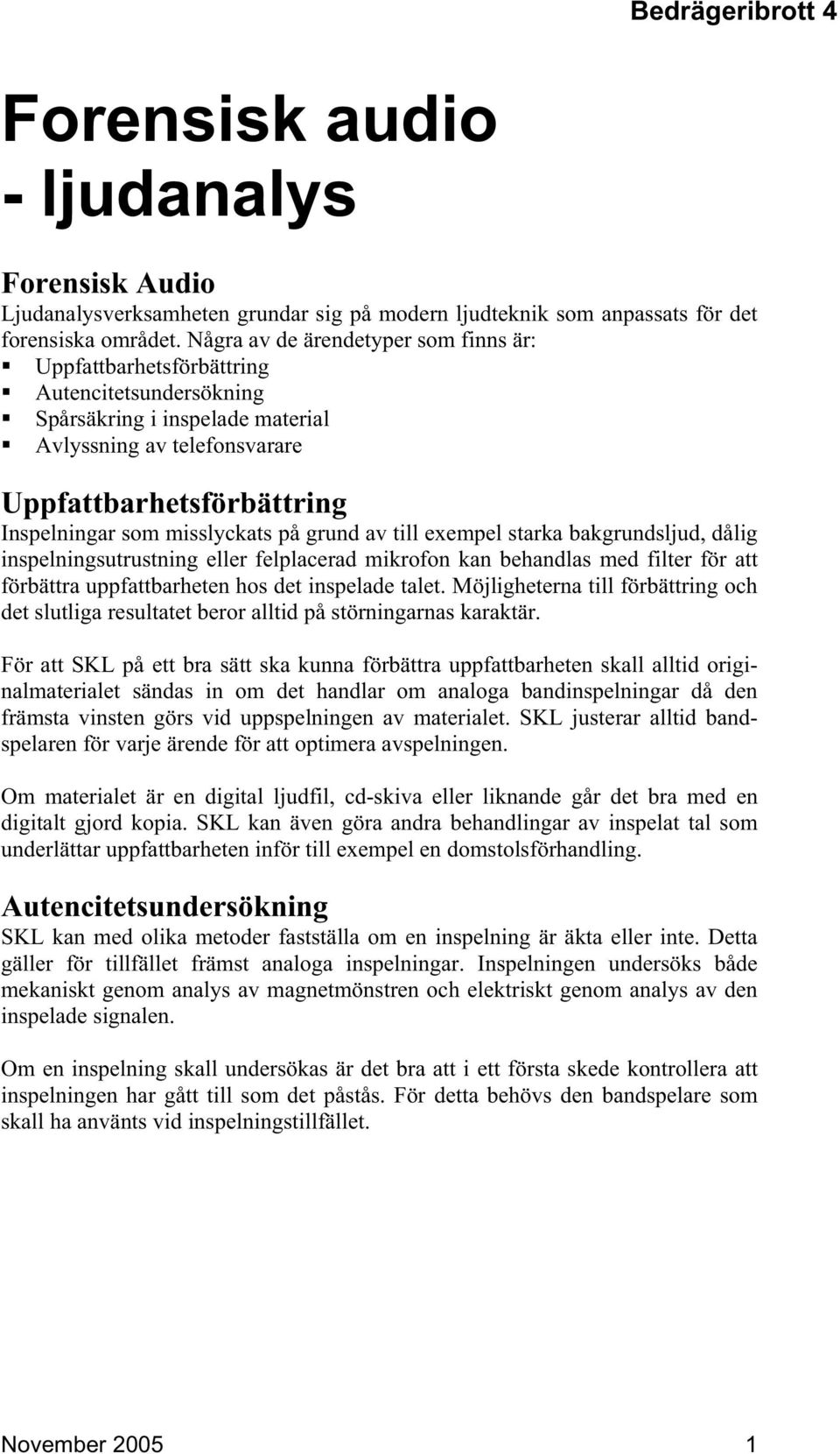 misslyckats på grund av till exempel starka bakgrundsljud, dålig inspelningsutrustning eller felplacerad mikrofon kan behandlas med filter för att förbättra uppfattbarheten hos det inspelade talet.