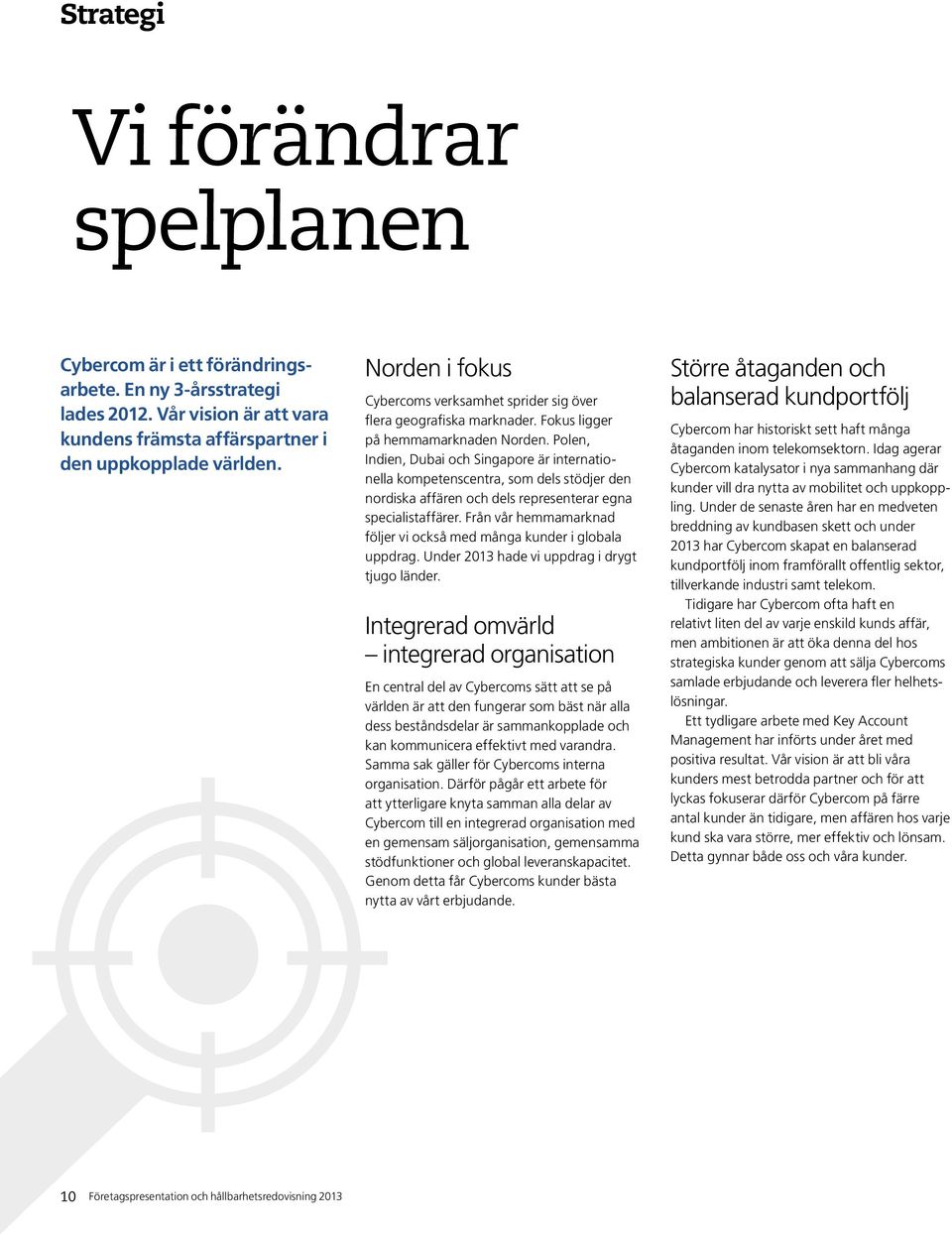 Poen, Indien, Dubai och Singapore är internationea kompetenscentra, som des stödjer den nordiska affären och des representerar egna speciaistaffärer.