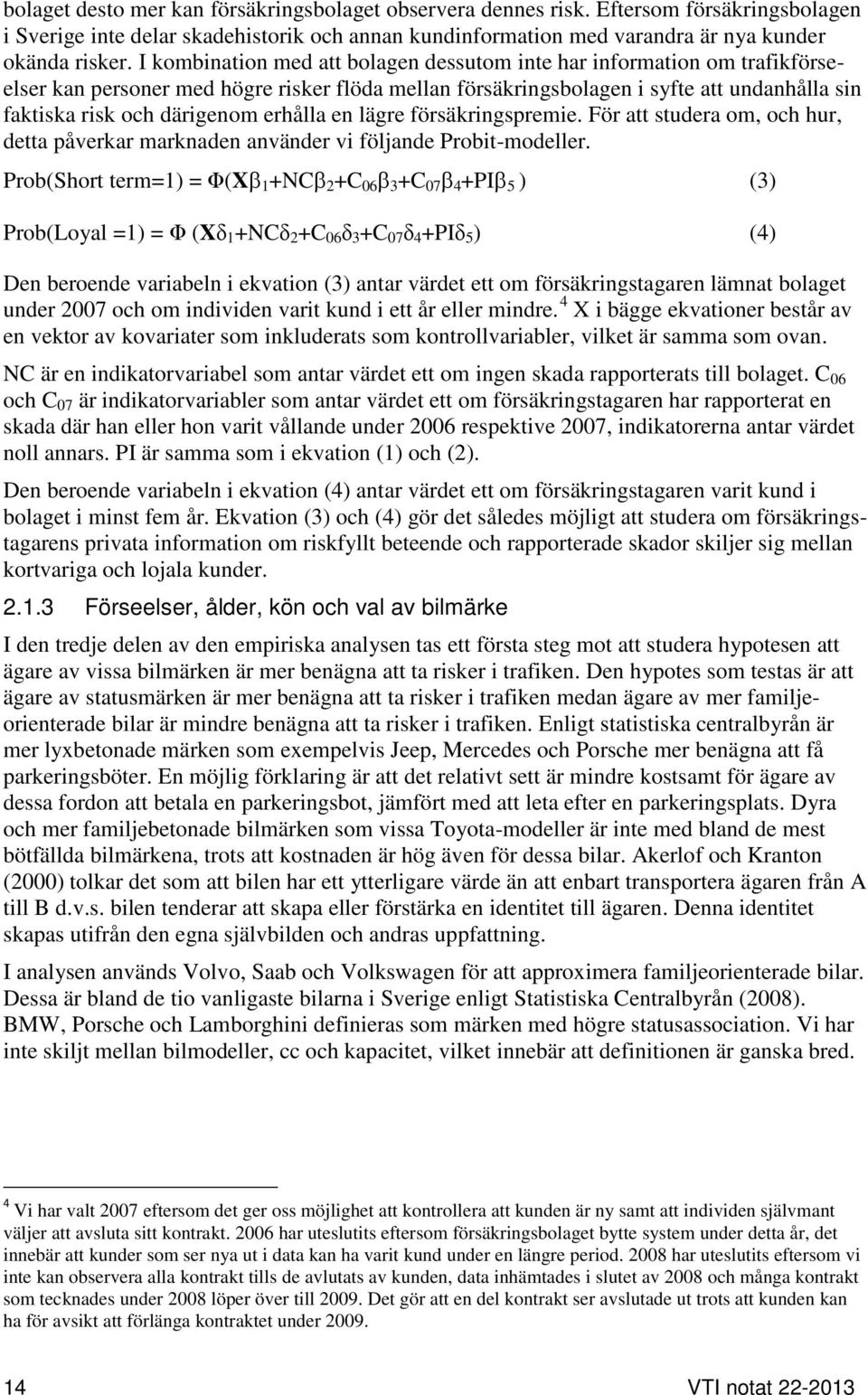 erhålla en lägre försäkringspremie. För att studera om, och hur, detta påverkar marknaden använder vi följande Probit-modeller.