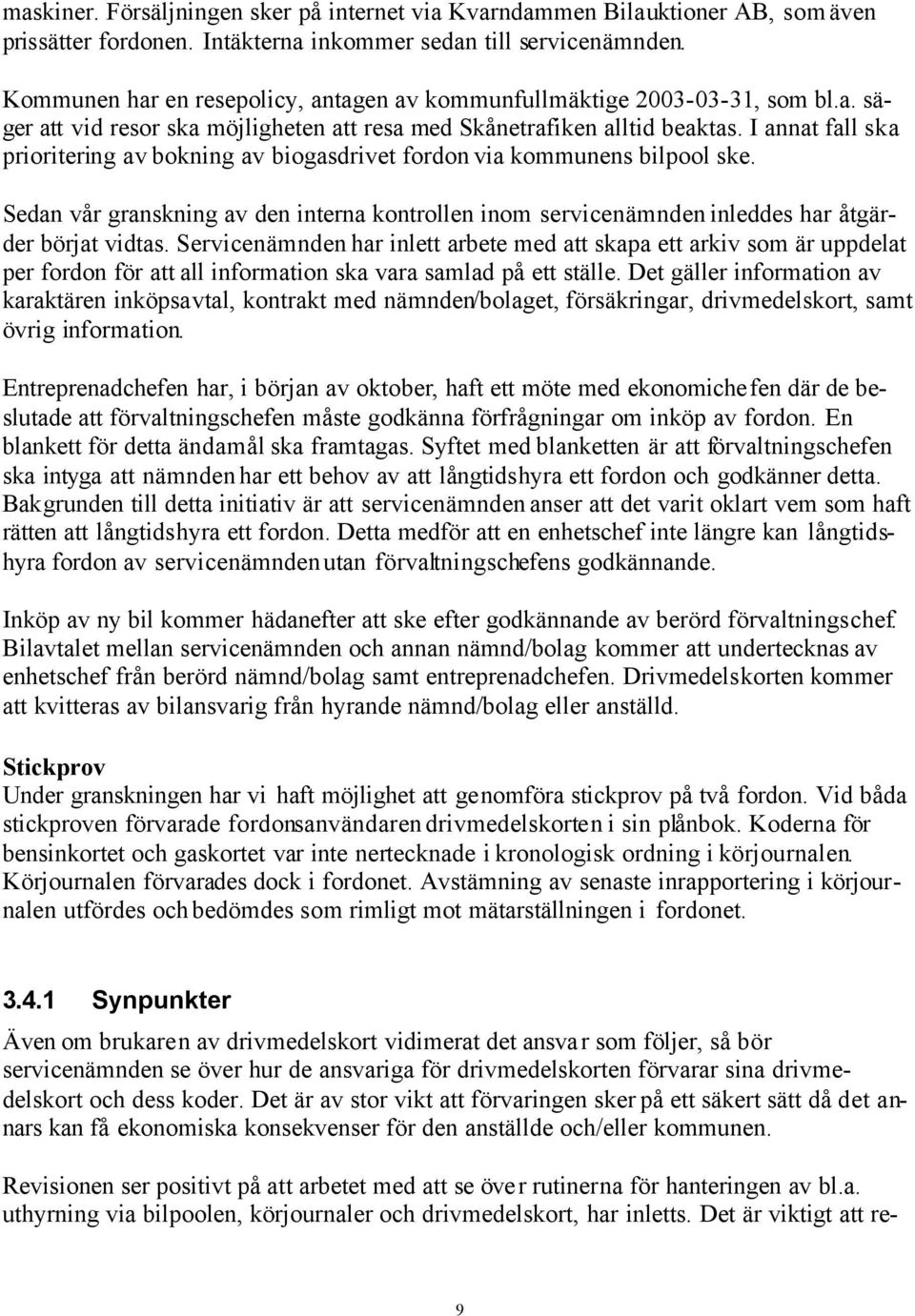 I annat fall ska prioritering av bokning av biogasdrivet fordon via kommunens bilpool ske. Sedan vår granskning av den interna kontrollen inom servicenämnden inleddes har åtgärder börjat vidtas.