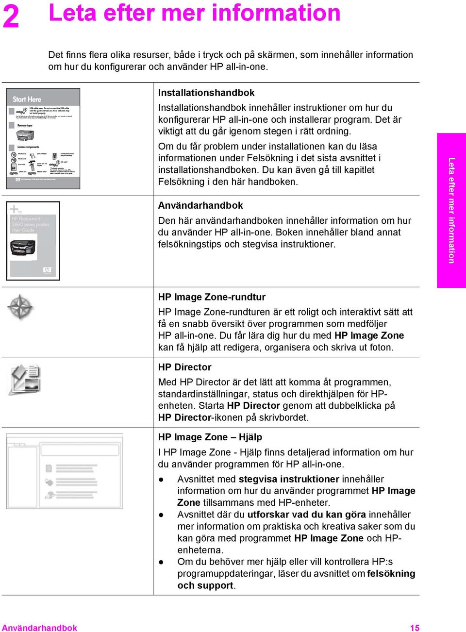 Det är viktigt att du går igenom stegen i rätt ordning. Om du får problem under installationen kan du läsa informationen under Felsökning i det sista avsnittet i installationshandboken.