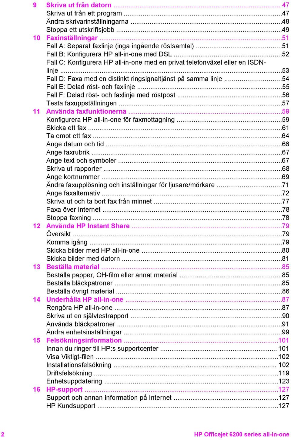 ..53 Fall D: Faxa med en distinkt ringsignaltjänst på samma linje...54 Fall E: Delad röst- och faxlinje...55 Fall F: Delad röst- och faxlinje med röstpost...56 Testa faxuppställningen.