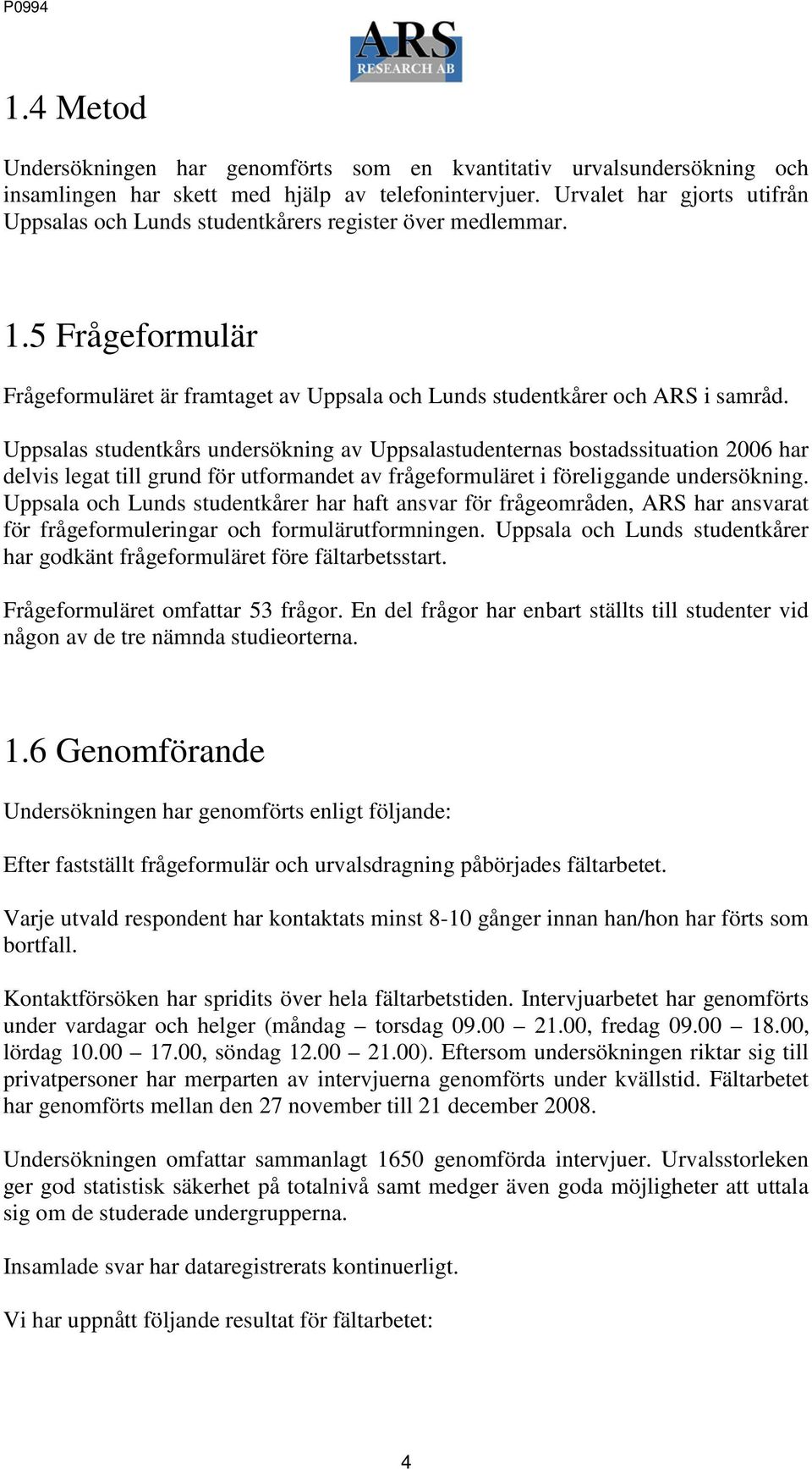 Uppsalas studentkårs undersökning av Uppsalastudenternas bostadssituation 2006 har delvis legat till grund för utformandet av frågeformuläret i föreliggande undersökning.