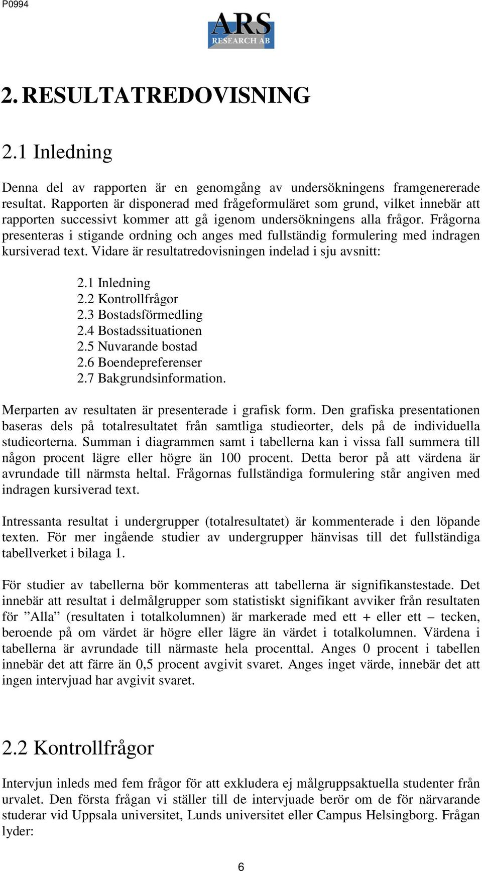 Frågorna presenteras i stigande ordning och anges med fullständig formulering med indragen kursiverad text. Vidare är resultatredovisningen indelad i sju avsnitt: 2.1 Inledning 2.2 Kontrollfrågor 2.