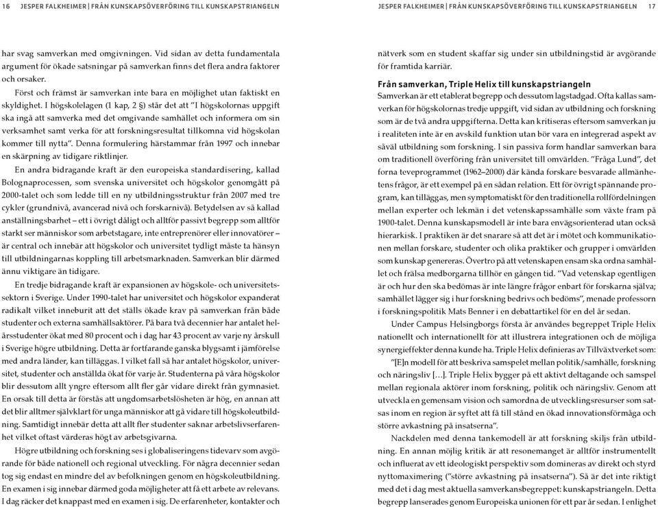 I högskolelagen (1 kap, 2 ) står det att I högskolornas uppgift ska ingå att samverka med det omgivande samhället och informera om sin verksamhet samt verka för att forskningsresultat tillkomna vid