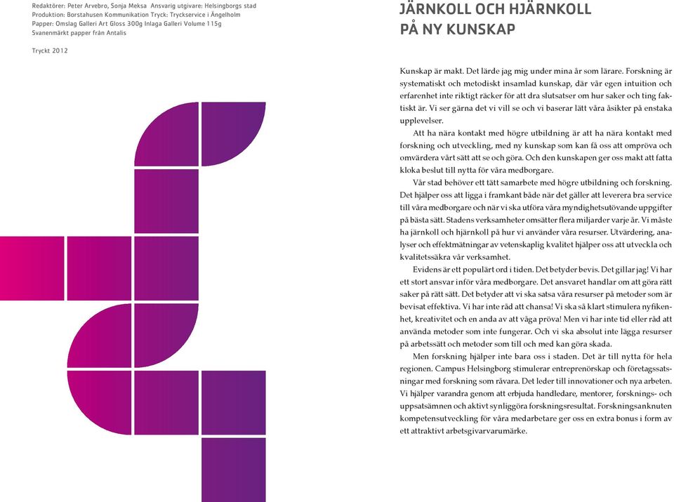 Forskning är systematiskt och metodiskt insamlad kunskap, där vår egen intuition och erfarenhet inte riktigt räcker för att dra slutsatser om hur saker och ting faktiskt är.