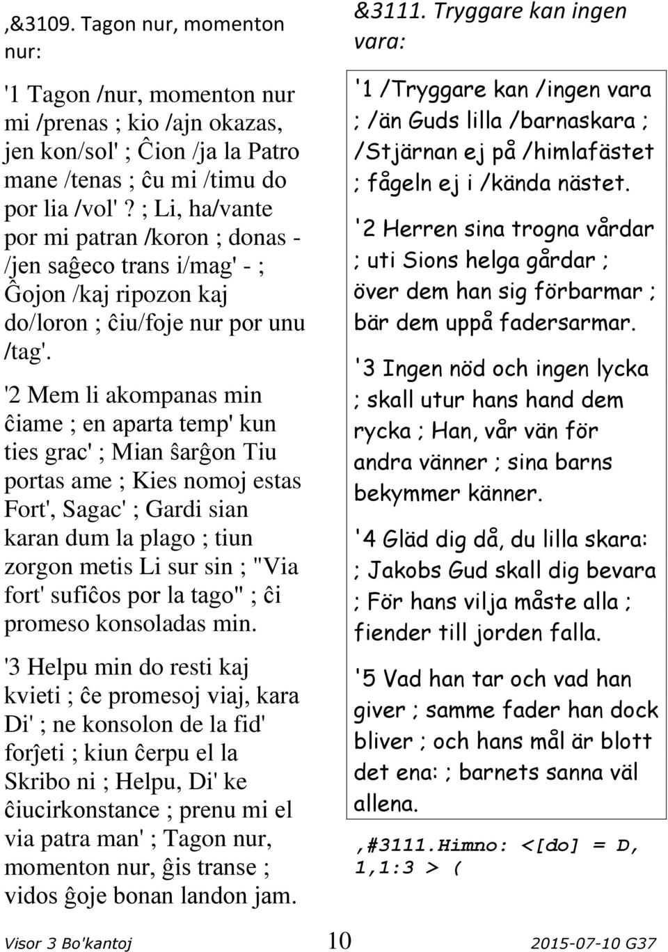 '2 Mem li akompanas min ĉiame ; en aparta temp' kun ties grac' ; Mian ŝarĝon Tiu portas ame ; Kies nomoj estas Fort', Sagac' ; Gardi sian karan dum la plago ; tiun zorgon metis Li sur sin ; "Via