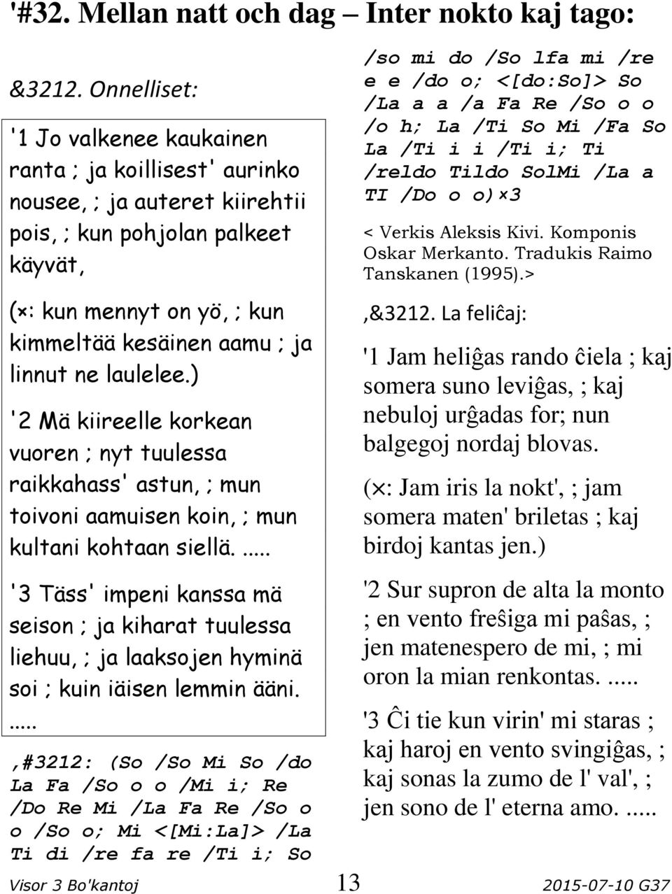 ne laulelee.) '2 Mä kiireelle korkean vuoren ; nyt tuulessa raikkahass' astun, ; mun toivoni aamuisen koin, ; mun kultani kohtaan siellä.