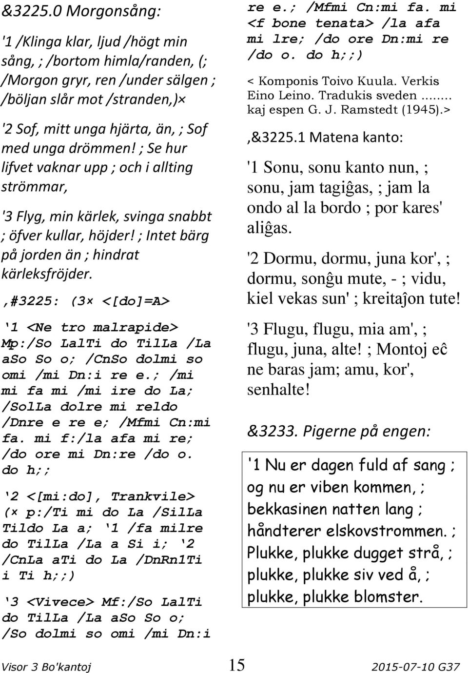 ; Se hur lifvet vaknar upp ; och i allting strömmar, '3 Flyg, min kärlek, svinga snabbt ; öfver kullar, höjder! ; Intet bärg på jorden än ; hindrat kärleksfröjder.