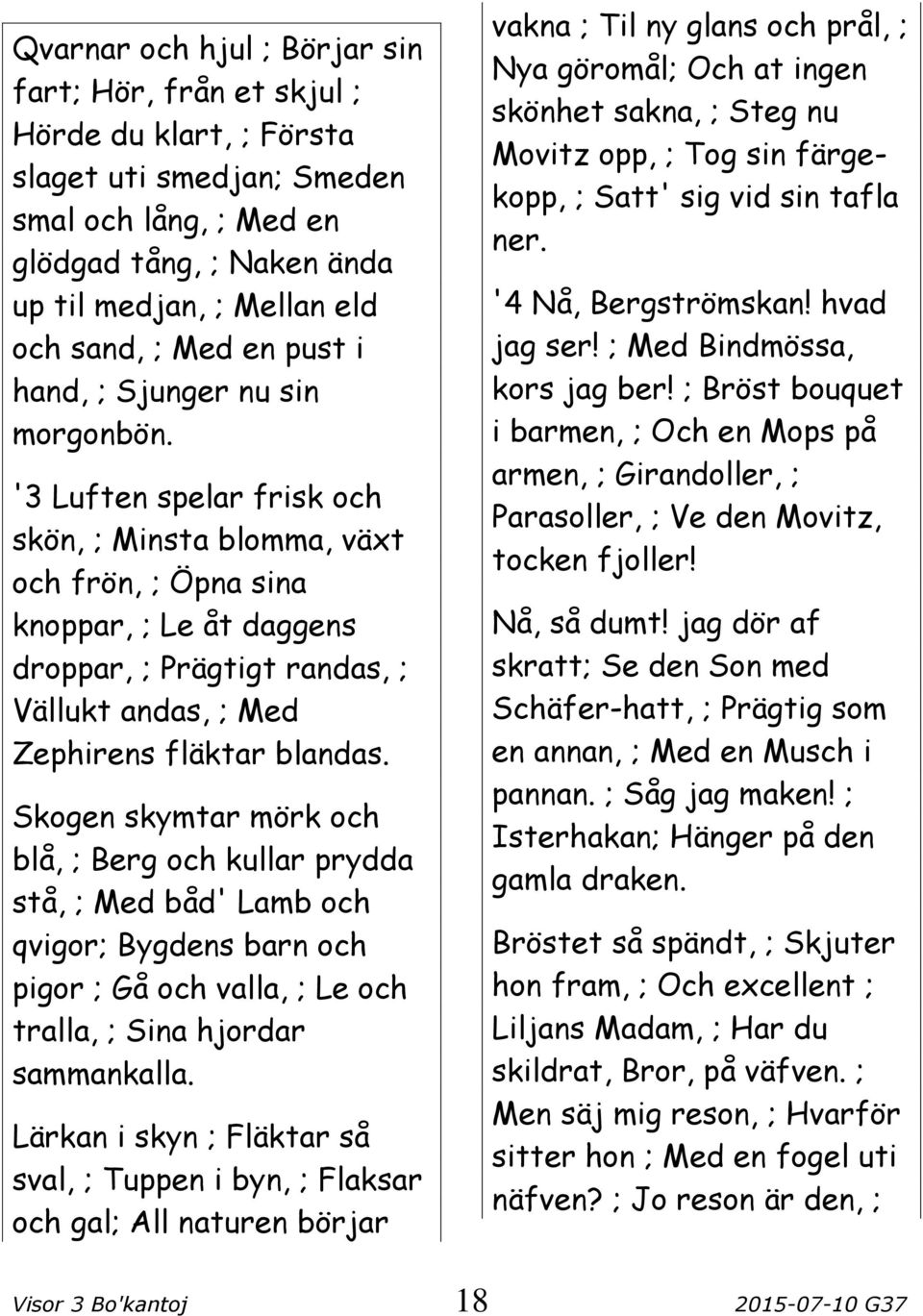 '3 Luften spelar frisk och skön, ; Minsta blomma, växt och frön, ; Öpna sina knoppar, ; Le åt daggens droppar, ; Prägtigt randas, ; Vällukt andas, ; Med Zephirens fläktar blandas.