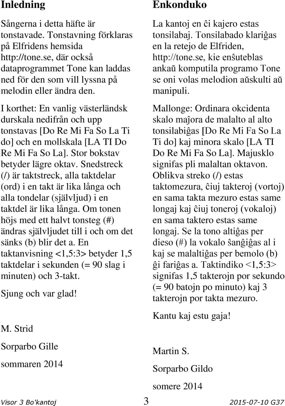 I korthet: En vanlig västerländsk durskala nedifrån och upp tonstavas [Do Re Mi Fa So La Ti do] och en mollskala [LA TI Do Re Mi Fa So La]. Stor bokstav betyder lägre oktav.