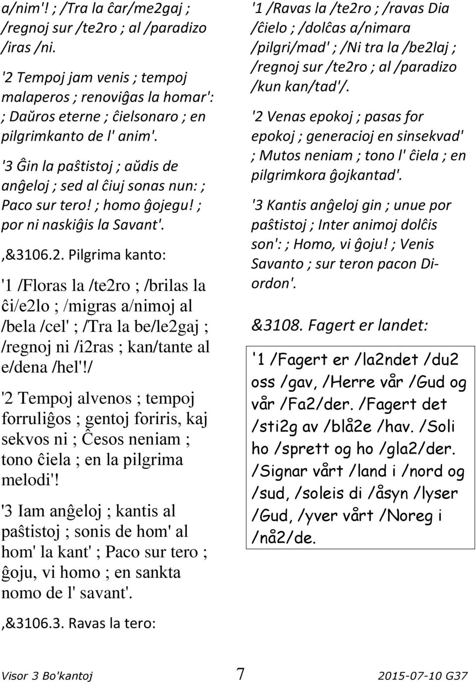 Pilgrima kanto: '1 /Floras la /te2ro ; /brilas la ĉi/e2lo ; /migras a/nimoj al /bela /cel' ; /Tra la be/le2gaj ; /regnoj ni /i2ras ; kan/tante al e/dena /hel'!