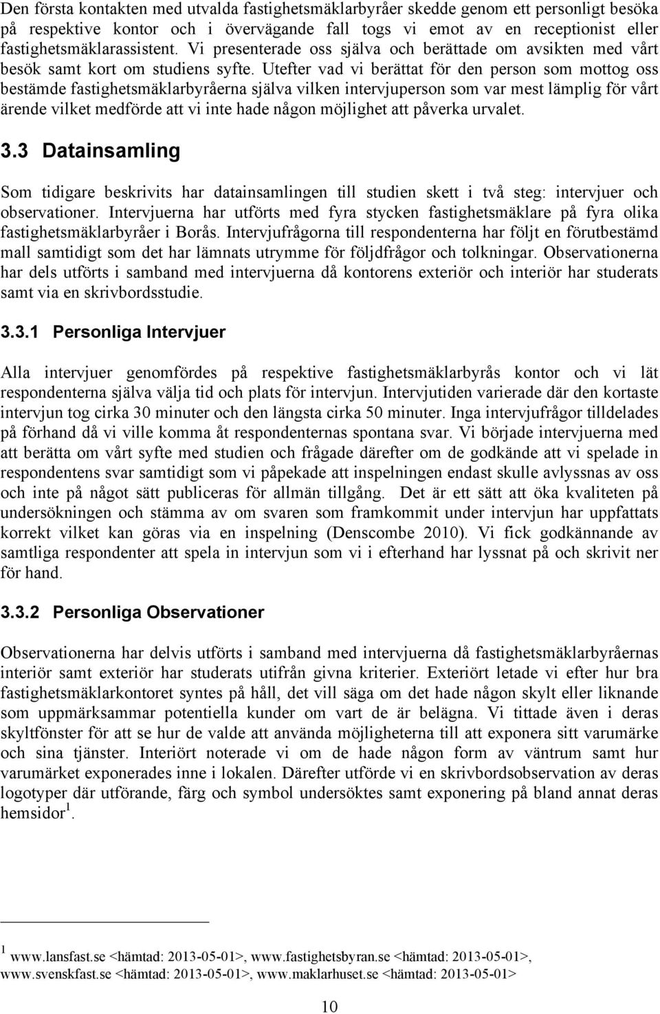 Utefter vad vi berättat för den person som mottog oss bestämde fastighetsmäklarbyråerna själva vilken intervjuperson som var mest lämplig för vårt ärende vilket medförde att vi inte hade någon