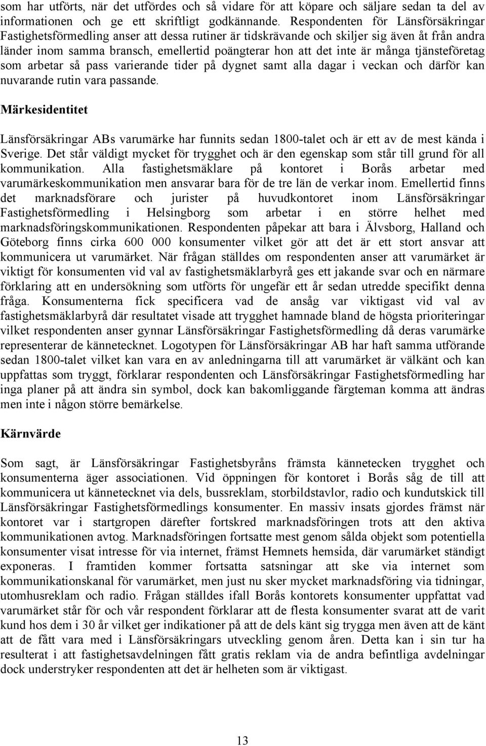 många tjänsteföretag som arbetar så pass varierande tider på dygnet samt alla dagar i veckan och därför kan nuvarande rutin vara passande.