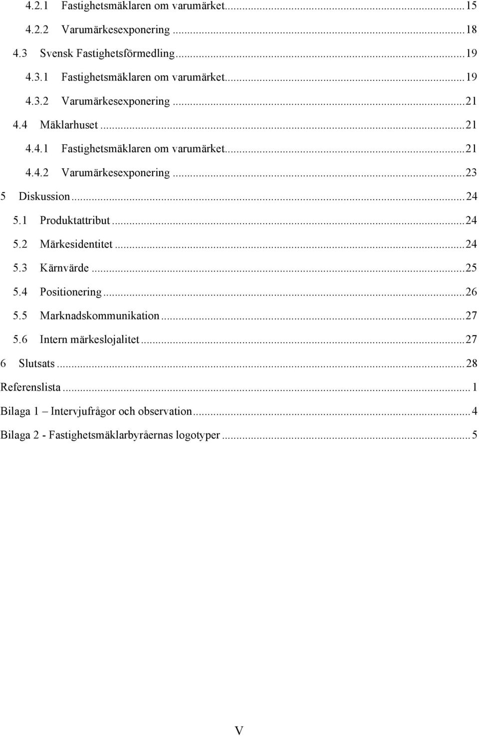 .. 24 5.3 Kärnvärde... 25 5.4 Positionering... 26 5.5 Marknadskommunikation... 27 5.6 Intern märkeslojalitet... 27 6 Slutsats... 28 Referenslista.