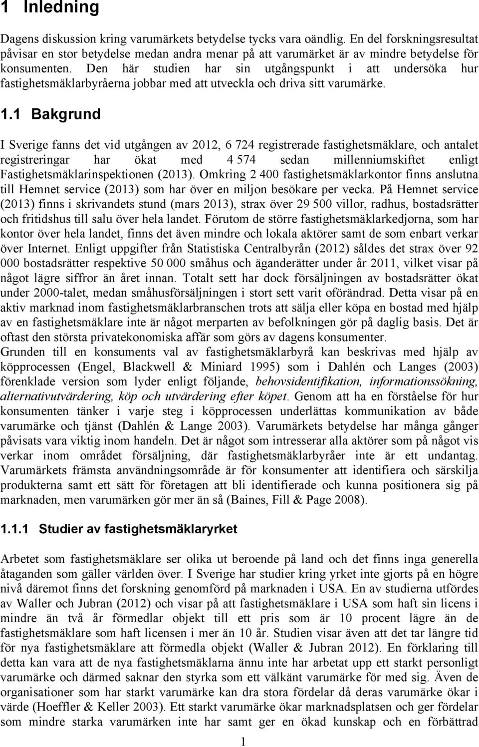 Den här studien har sin utgångspunkt i att undersöka hur fastighetsmäklarbyråerna jobbar med att utveckla och driva sitt varumärke. 1.