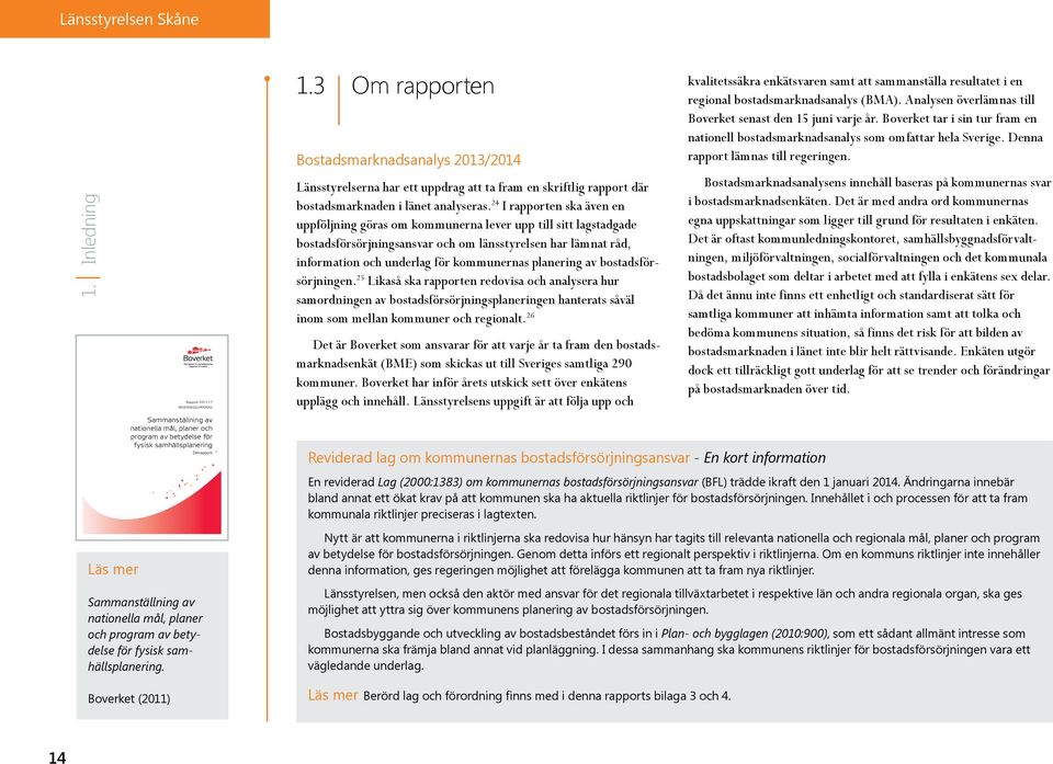 24 I rapporten ska även en uppföljning göras om kommunerna lever upp till sitt lagstadgade bostadsförsörjningsansvar och om länsstyrelsen har lämnat råd, information och underlag för kommunernas