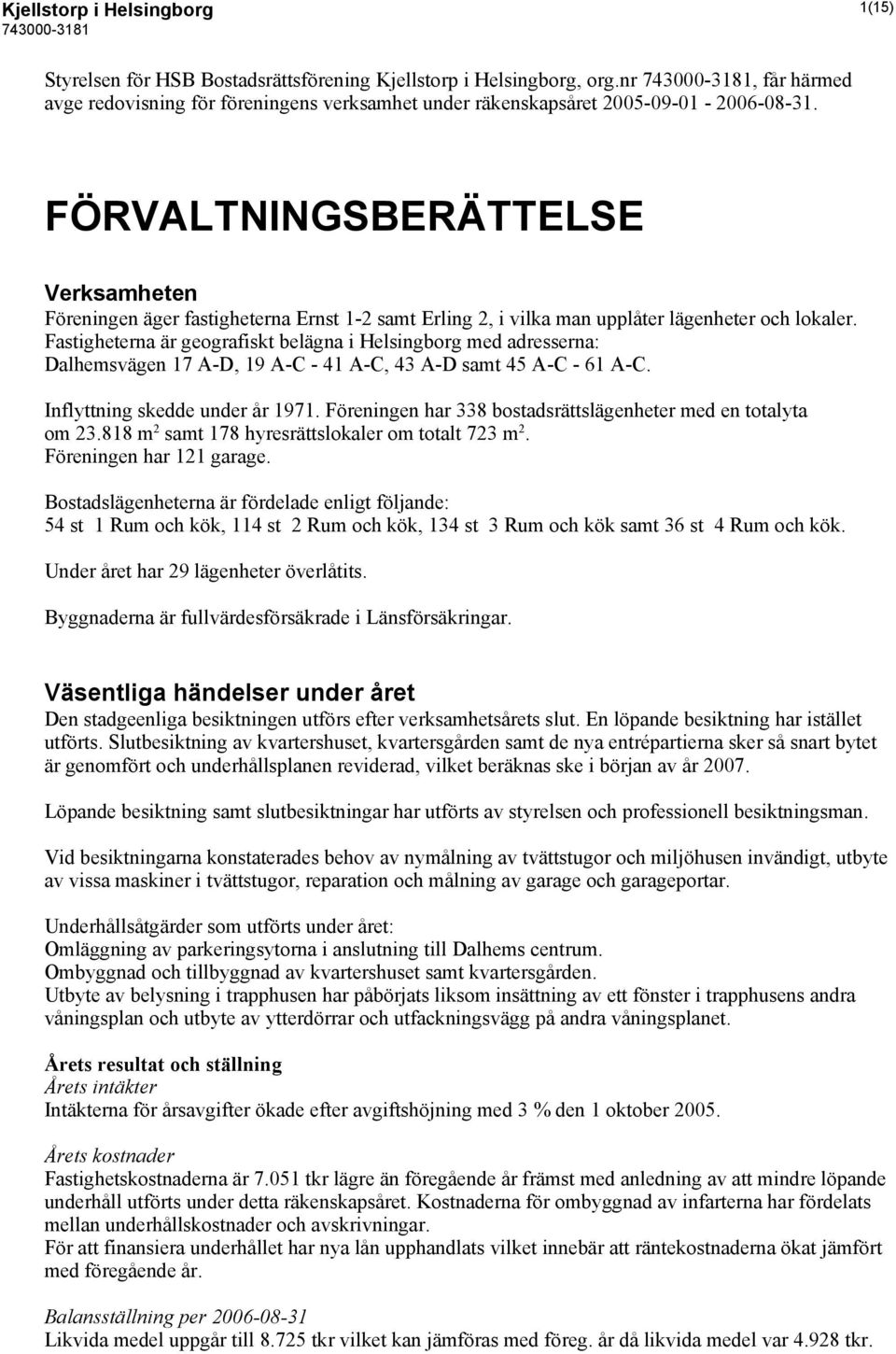 FÖRVALTNINGSBERÄTTELSE Verksamheten Föreningen äger fastigheterna Ernst 1-2 samt Erling 2, i vilka man upplåter lägenheter och lokaler.