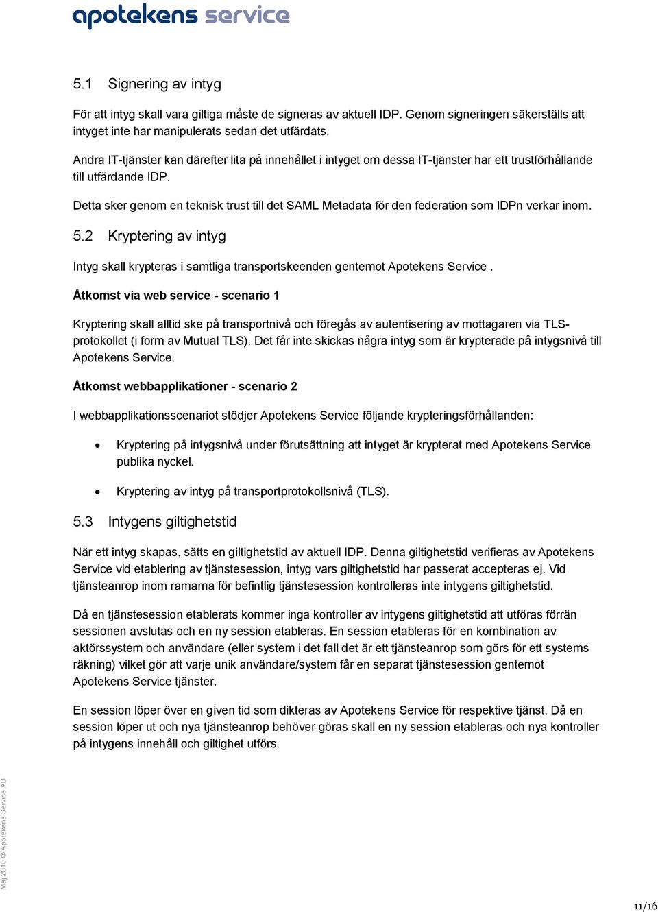 Detta sker genom en teknisk trust till det SAML Metadata för den federation som IDPn verkar inom. 5.2 Kryptering av intyg Intyg skall krypteras i samtliga transportskeenden gentemot Apotekens Service.