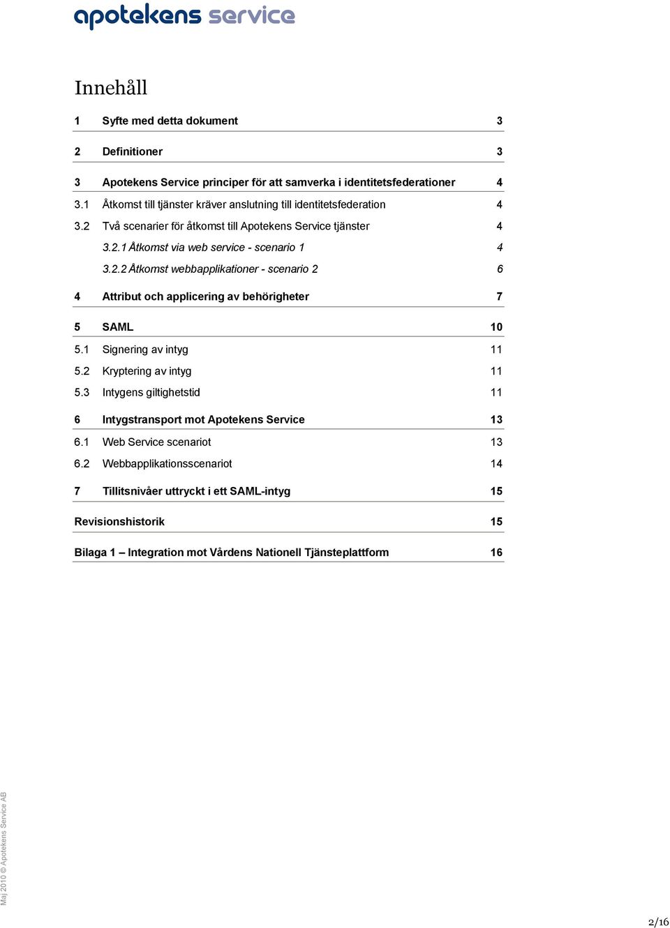 1 Signering av intyg 11 5.2 Kryptering av intyg 11 5.3 Intygens giltighetstid 11 6 Intygstransport mot Apotekens Service 13 6.1 Web Service scenariot 13 6.