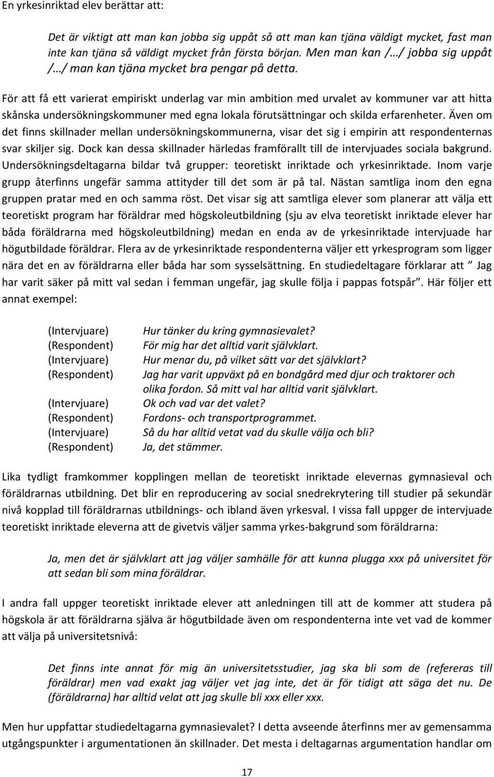 För att få ett varierat empiriskt underlag var min ambition med urvalet av kommuner var att hitta skånska undersökningskommuner med egna lokala förutsättningar och skilda erfarenheter.