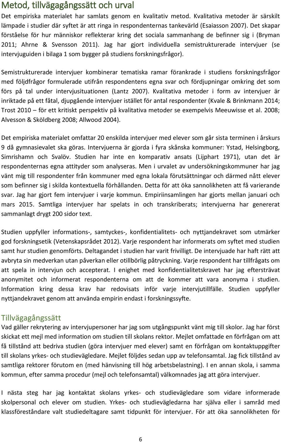 Det skapar förståelse för hur människor reflekterar kring det sociala sammanhang de befinner sig i (Bryman 2011; Ahrne & Svensson 2011).