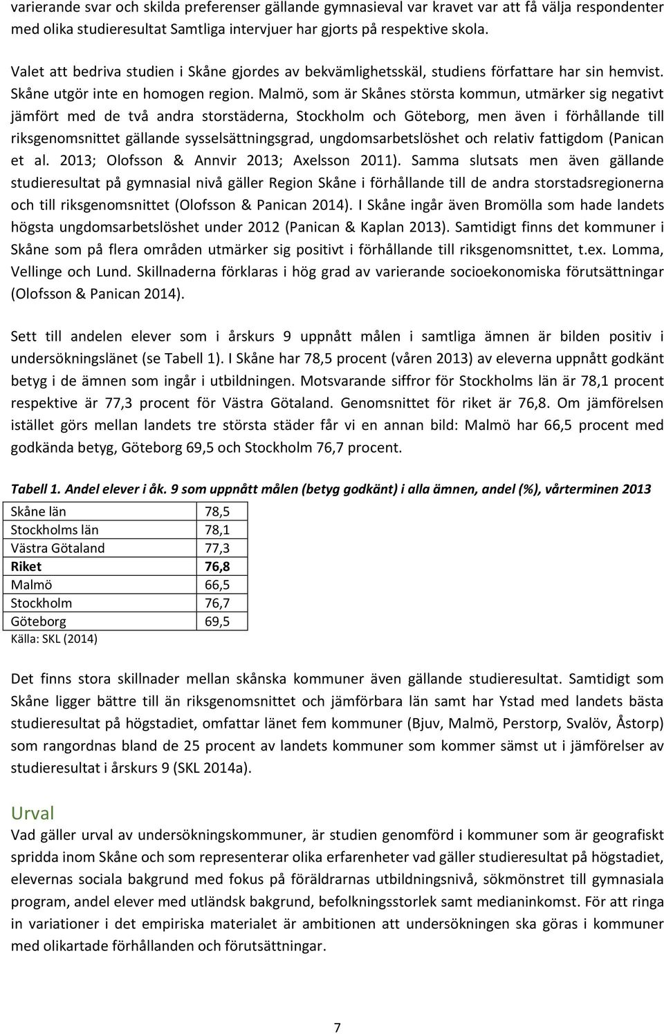 Malmö, som är Skånes största kommun, utmärker sig negativt jämfört med de två andra storstäderna, Stockholm och Göteborg, men även i förhållande till riksgenomsnittet gällande sysselsättningsgrad,