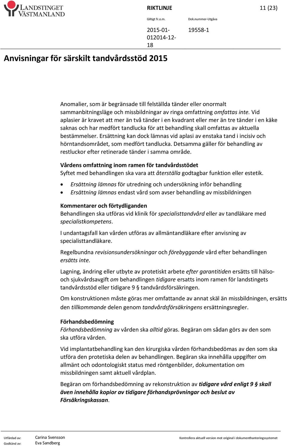 Ersättning kan dock lämnas vid aplasi av enstaka tand i incisiv och hörntandsområdet, som medfört tandlucka. Detsamma gäller för behandling av restluckor efter retinerade tänder i samma område.