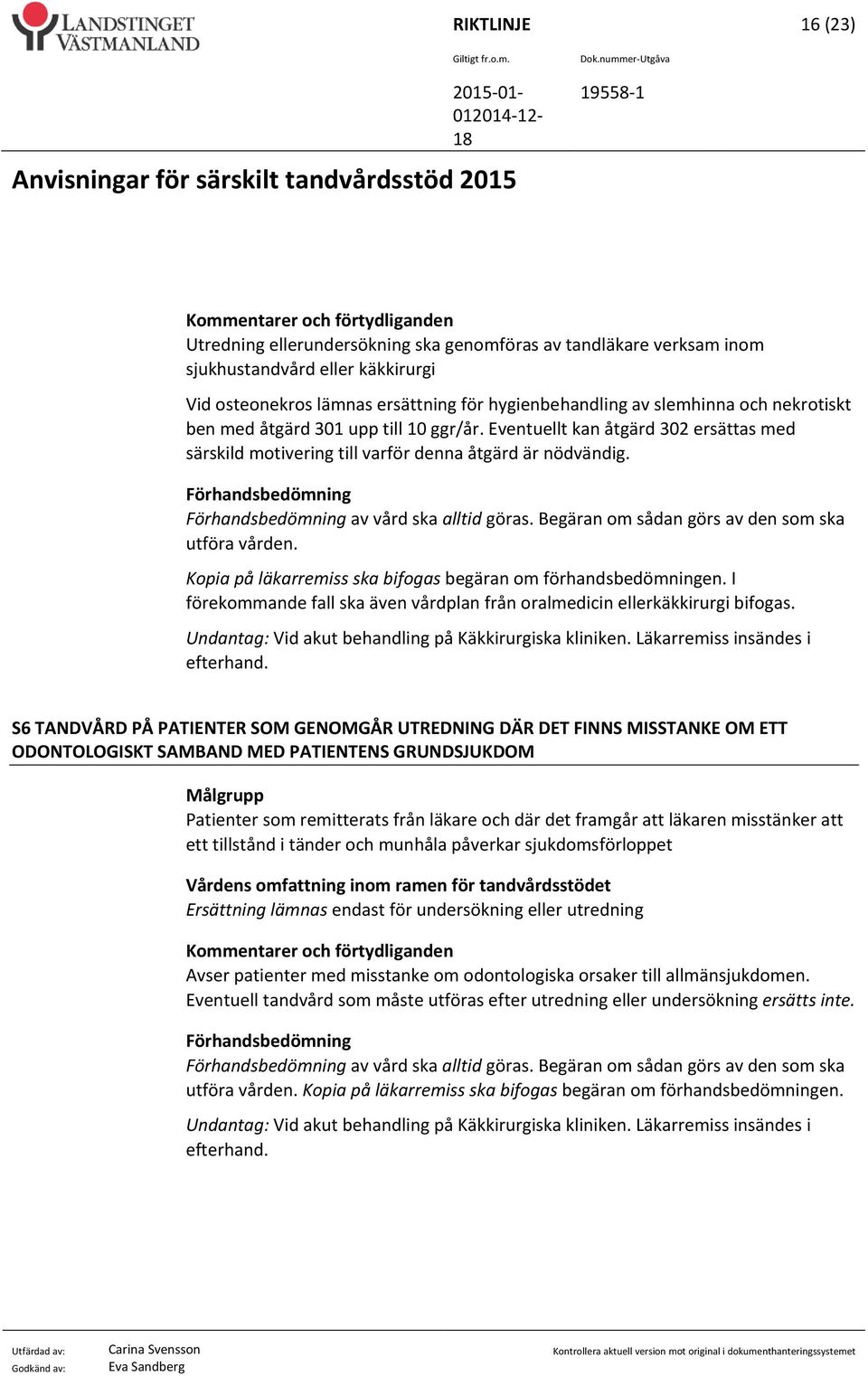 av vård ska alltid göras. Begäran om sådan görs av den som ska utföra vården. Kopia på läkarremiss ska bifogas begäran om förhandsbedömningen.