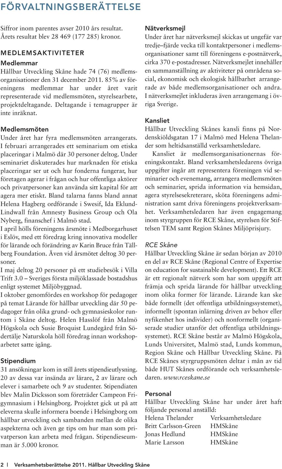 85% av föreningens medlemmar har under året varit representerade vid medlemsmöten, styrelsearbete, projektdeltagande. Deltagande i temagrupper är inte inräknat.