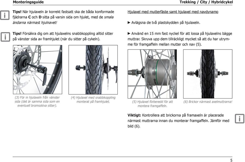 Försäkra dig om att hjulaxelns snabbkoppling alltid sitter på vänster sida av framhjulet (när du sitter på cykeln). Använd en 15 mm fast nyckel för att lossa på hjulaxelns bägge muttrar.