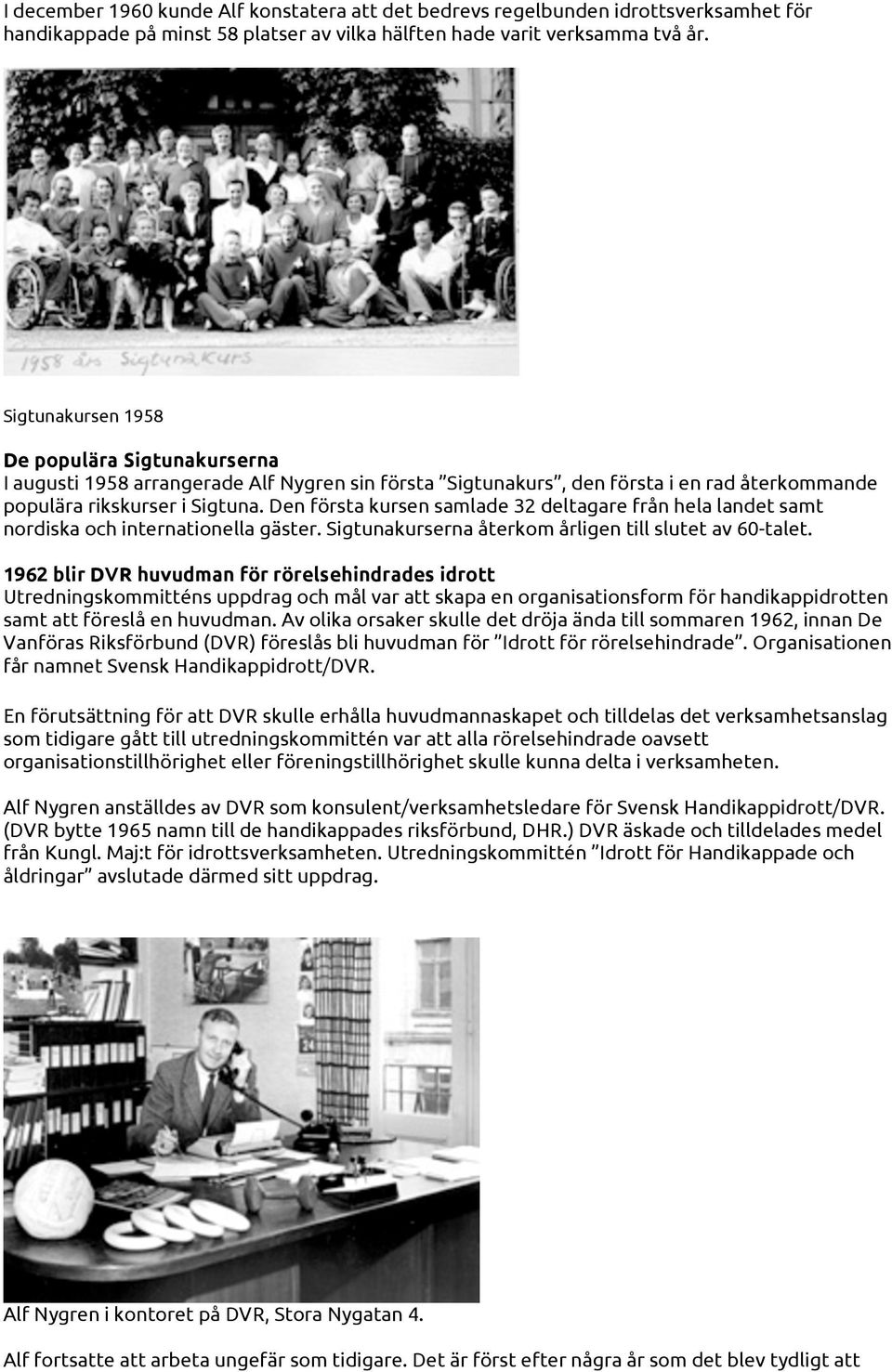 Den första kursen samlade 32 deltagare från hela landet samt nordiska och internationella gäster. Sigtunakurserna återkom årligen till slutet av 60-talet.