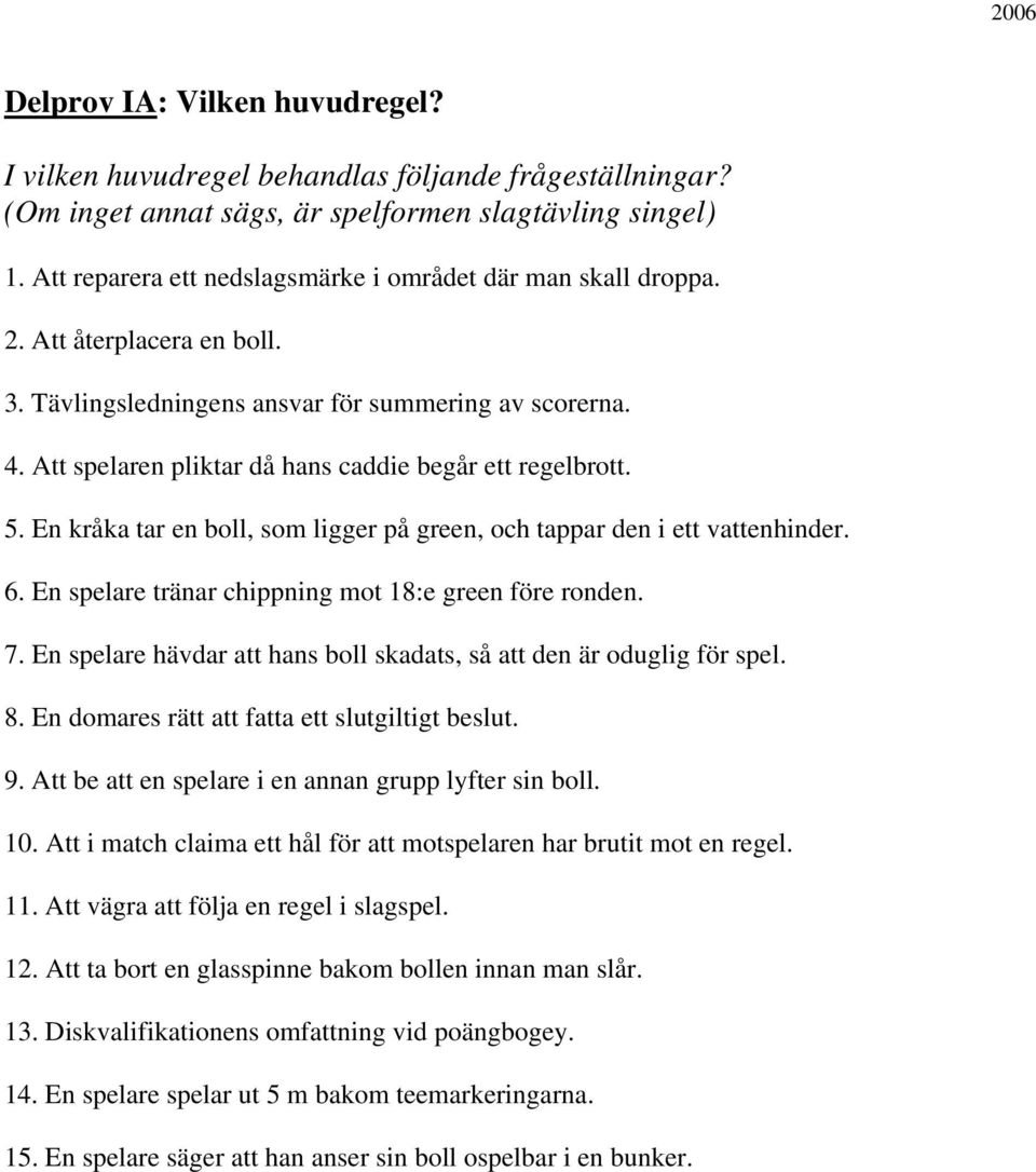 Att spelaren pliktar då hans caddie begår ett regelbrott. 5. En kråka tar en boll, som ligger på green, och tappar den i ett vattenhinder. 6. En spelare tränar chippning mot 18:e green före ronden. 7.